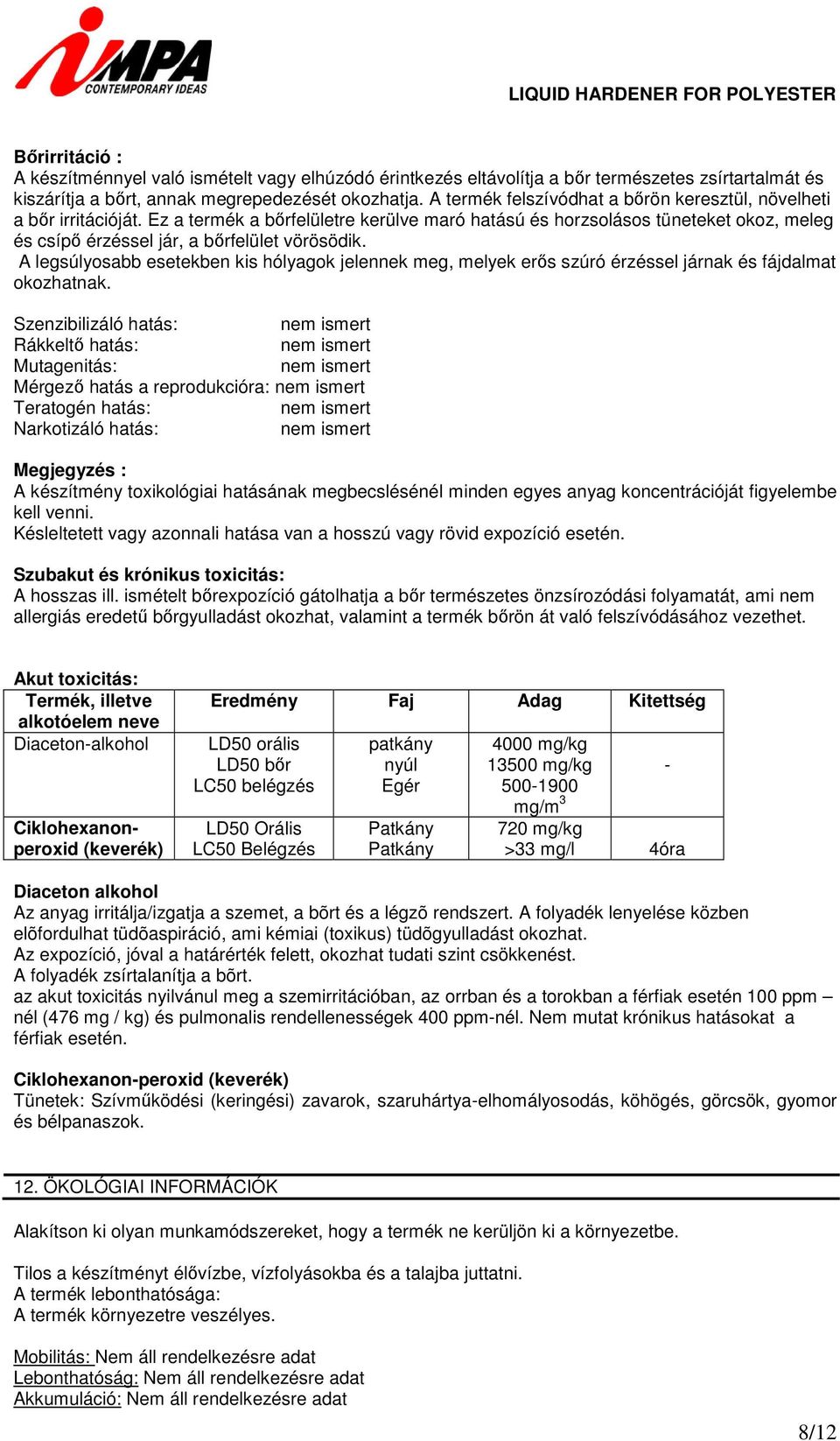 Ez a termék a bőrfelületre kerülve maró hatású és horzsolásos tüneteket okoz, meleg és csípő érzéssel jár, a bőrfelület vörösödik.