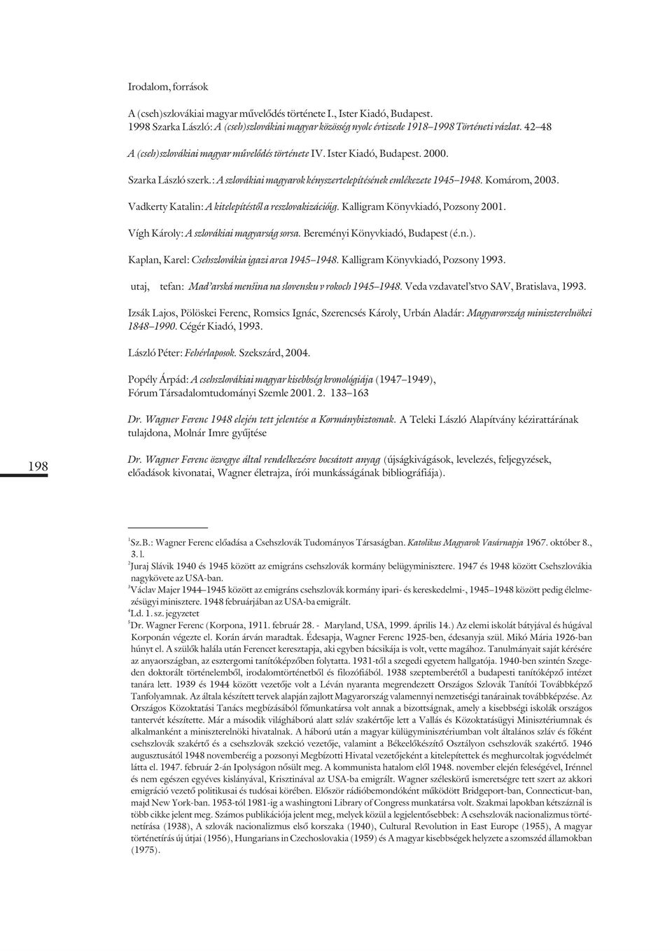 Vadkerty Katalin: A kitelepítéstõl a reszlovakizációig. Kalligram Könyvkiadó, Pozsony 2001. Vígh Károly: A szlovákiai magyarság sorsa. Bereményi Könyvkiadó, Budapest (é.n.).