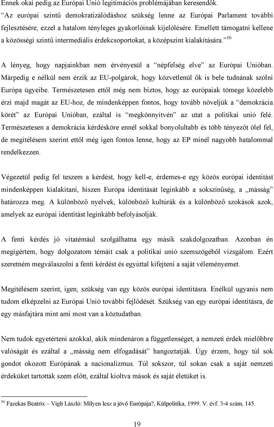 Emellett támogatni kellene a közösségi szintű intermediális érdekcsoportokat, a középszint kialakítására. 16 A lényeg, hogy napjainkban nem érvényesül a népfelség elve az Európai Unióban.