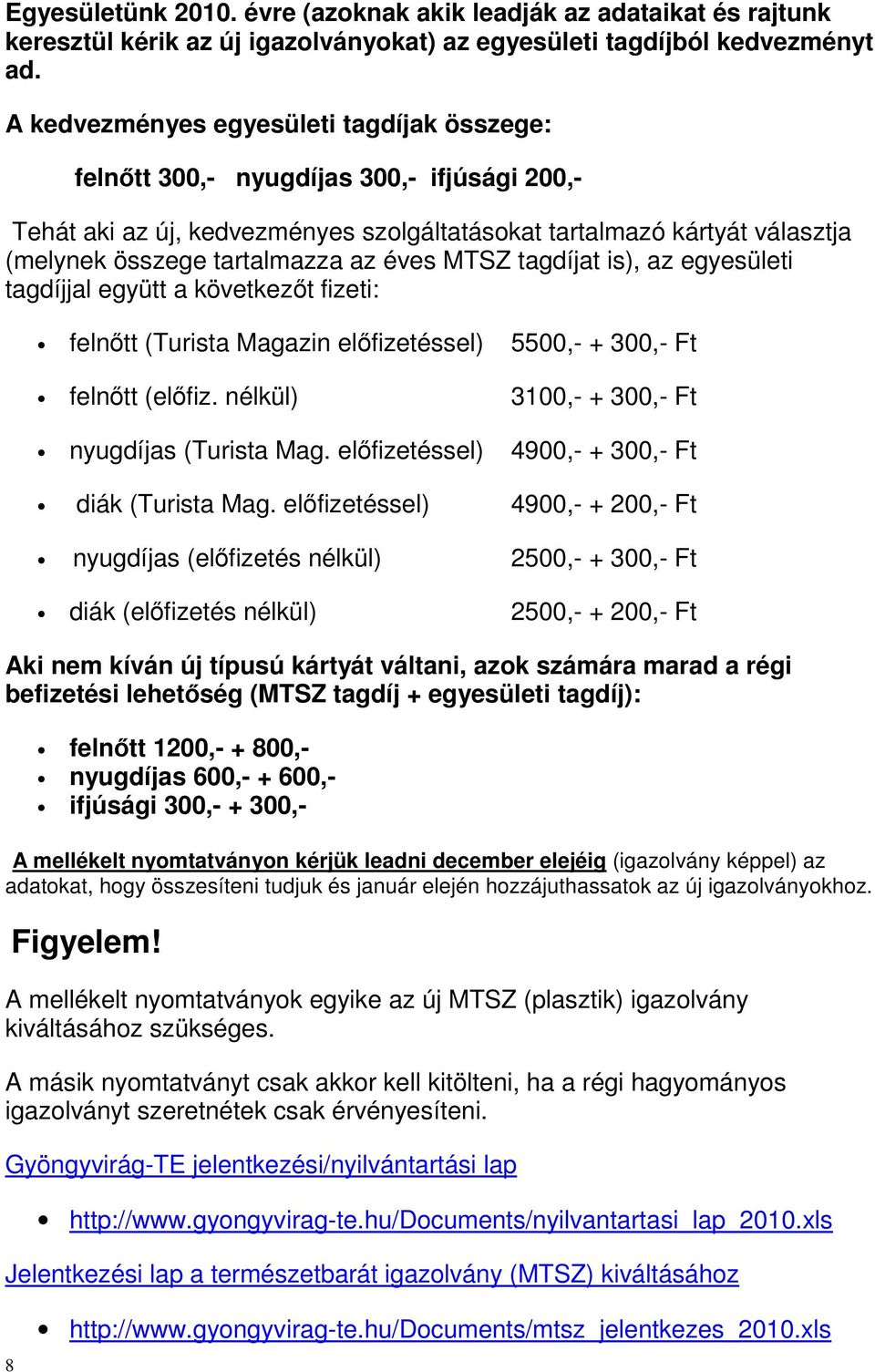 éves MTSZ tagdíjat is), az egyesületi tagdíjjal együtt a következőt fizeti: felnőtt (Turista Magazin előfizetéssel) 5500,- + 300,- Ft felnőtt (előfiz. nélkül) 3100,- + 300,- Ft nyugdíjas (Turista Mag.