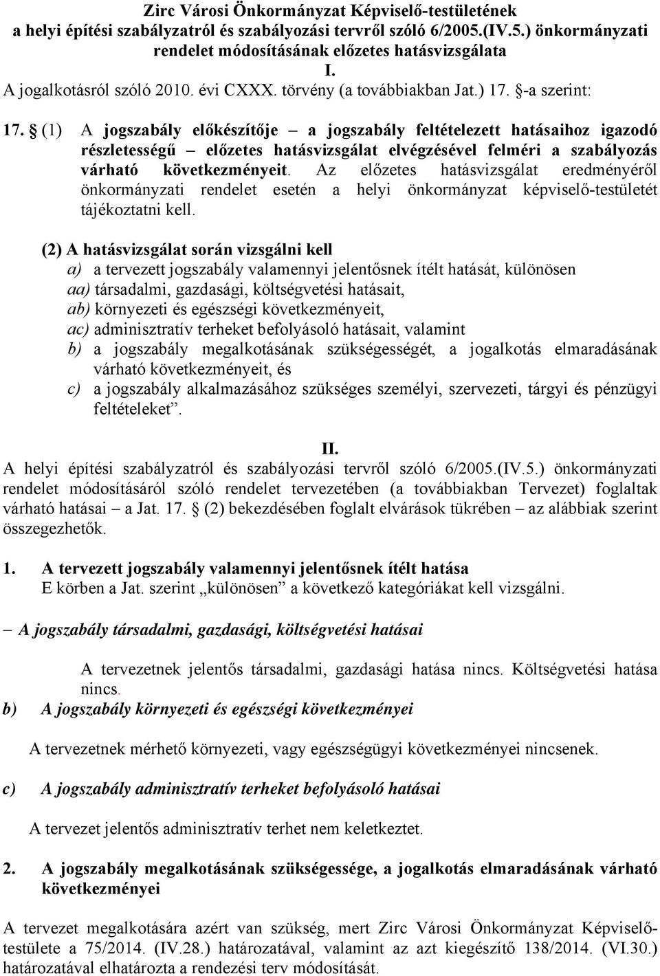 (1) A jogszabály előkészítője a jogszabály feltételezett hatásaihoz igazodó részletességű előzetes hatásvizsgálat elvégzésével felméri a szabályozás várható következményeit.