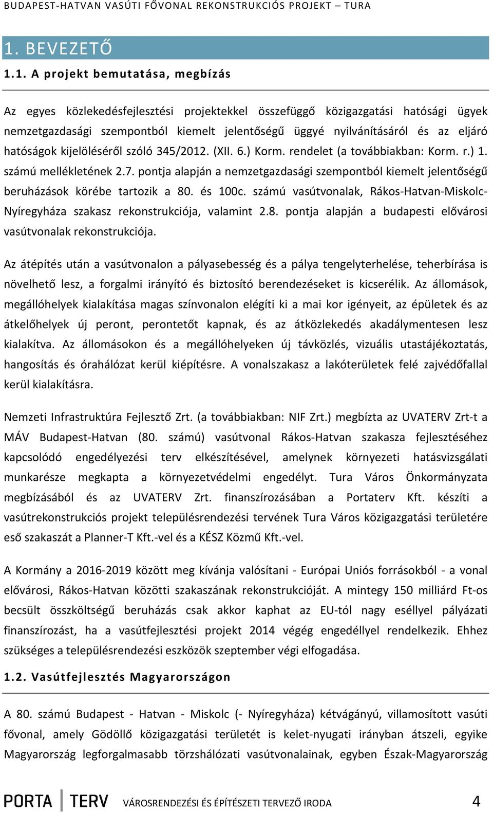 pontja alapján a nemzetgazdasági szempontból kiemelt jelentőségű beruházások körébe tartozik a 80. és 100c. számú vasútvonalak, Rákos-Hatvan-Miskolc- Nyíregyháza szakasz rekonstrukciója, valamint 2.8. pontja alapján a budapesti elővárosi vasútvonalak rekonstrukciója.