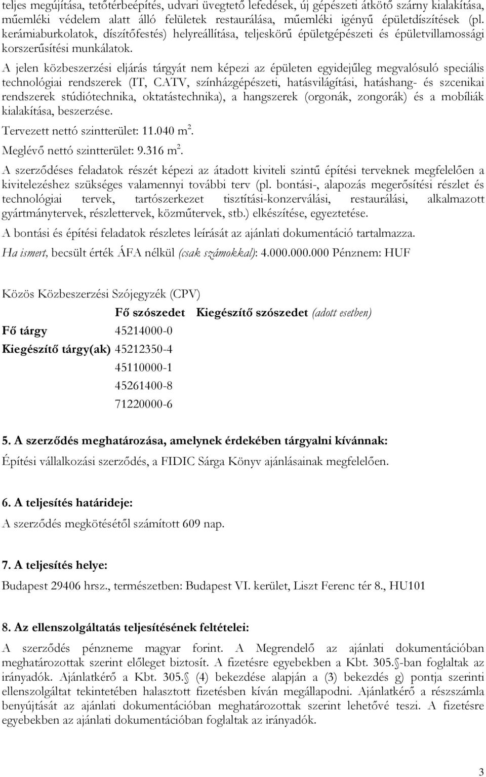 A jelen közbeszerzési eljárás tárgyát nem képezi az épületen egyidejűleg megvalósuló speciális technológiai rendszerek (IT, CATV, színházgépészeti, hatásvilágítási, hatáshang- és szcenikai rendszerek