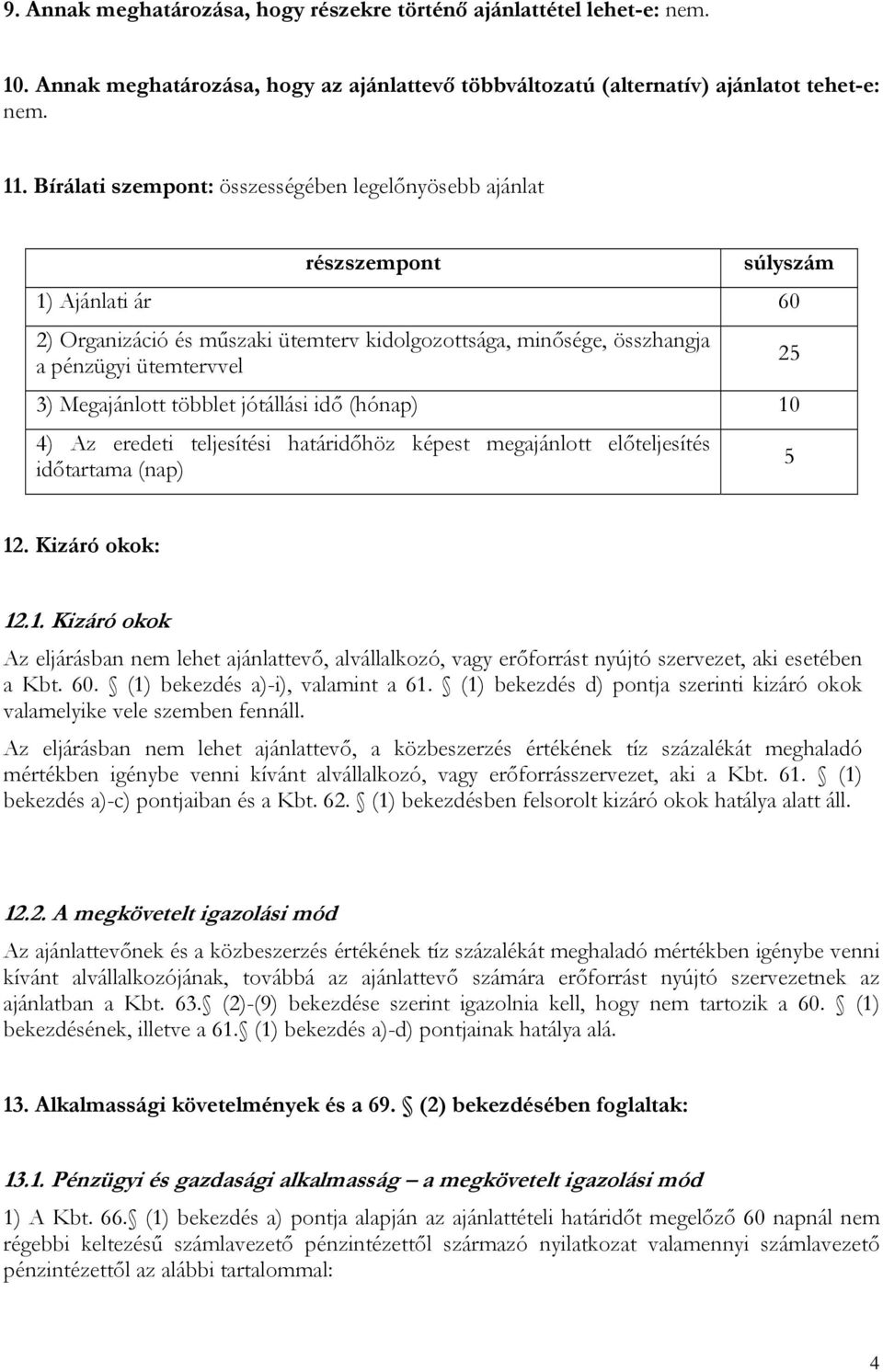 Megajánlott többlet jótállási idő (hónap) 10 4) Az eredeti teljesítési határidőhöz képest megajánlott előteljesítés időtartama (nap) 25 5 12. Kizáró okok: 12.1. Kizáró okok Az eljárásban nem lehet ajánlattevő, alvállalkozó, vagy erőforrást nyújtó szervezet, aki esetében a Kbt.