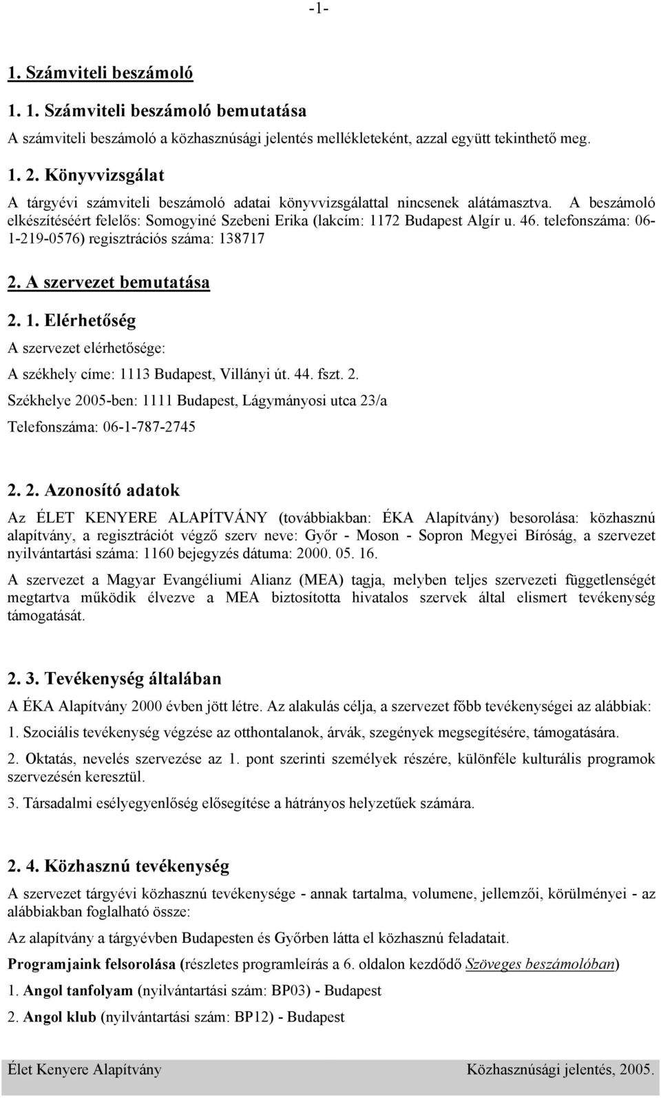 telefonszáma: 06-1-219-0576) regisztrációs száma: 138717 2. A szervezet bemutatása 2. 1. Elérhetőség A szervezet elérhetősége: A székhely címe: 1113 Budapest, Villányi út. 44. fszt. 2. Székhelye 2005-ben: 1111 Budapest, Lágymányosi utca 23/a Telefonszáma: 06-1-787-2745 2.