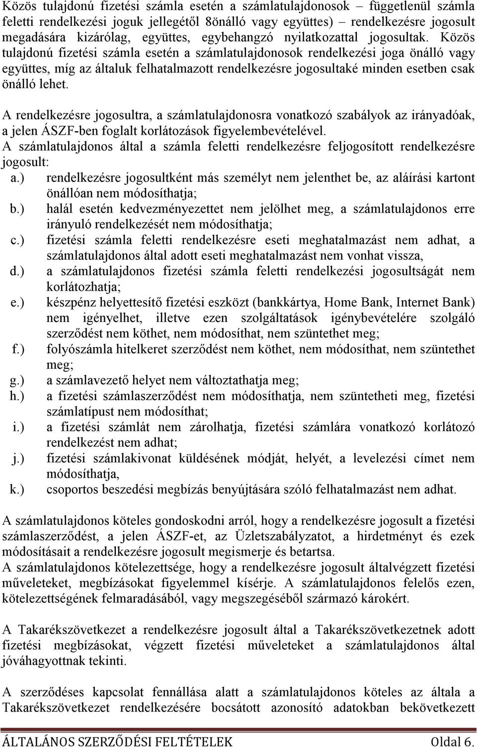 Közös tulajdonú fizetési számla esetén a számlatulajdonosok rendelkezési joga önálló vagy együttes, míg az általuk felhatalmazott rendelkezésre jogosultaké minden esetben csak önálló lehet.