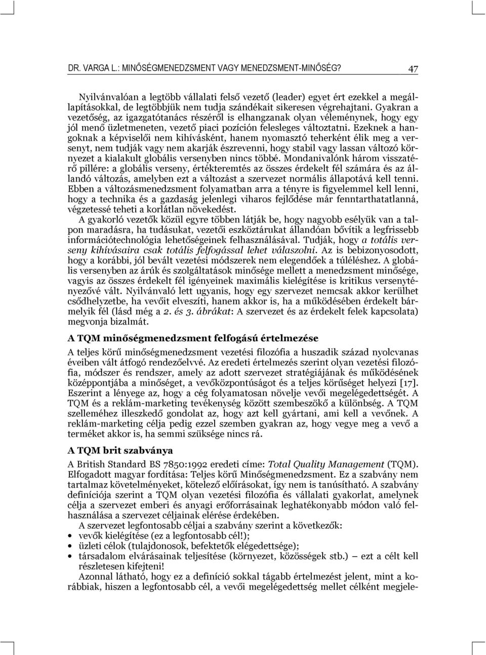 Gyakran a vezetőség, az igazgatótanács részéről is elhangzanak olyan véleménynek, hogy egy jól menő üzletmeneten, vezető piaci pozíción felesleges változtatni.