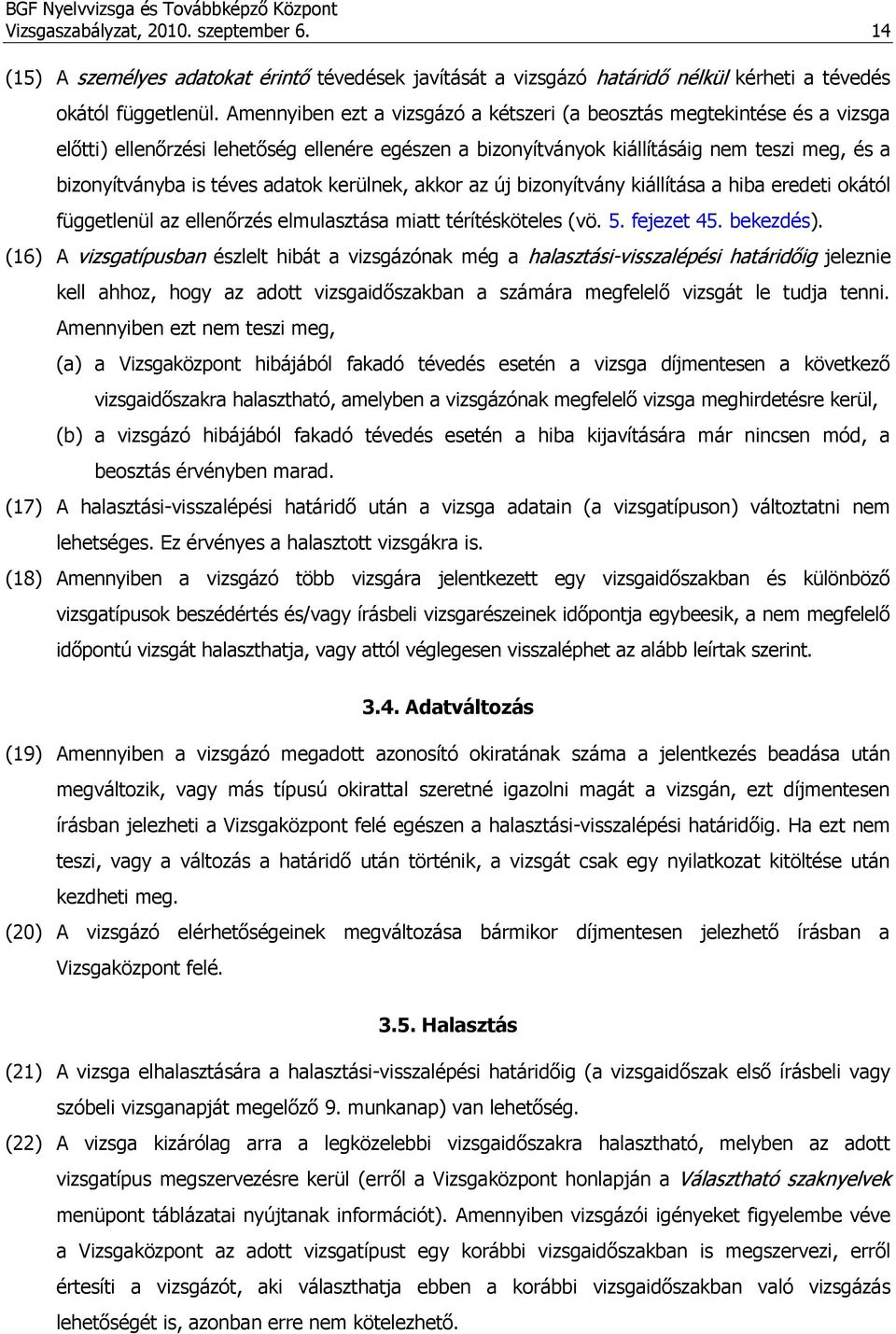 adatok kerülnek, akkor az új bizonyítvány kiállítása a hiba eredeti okától függetlenül az ellenőrzés elmulasztása miatt térítésköteles (vö. 5. fejezet 45. bekezdés).