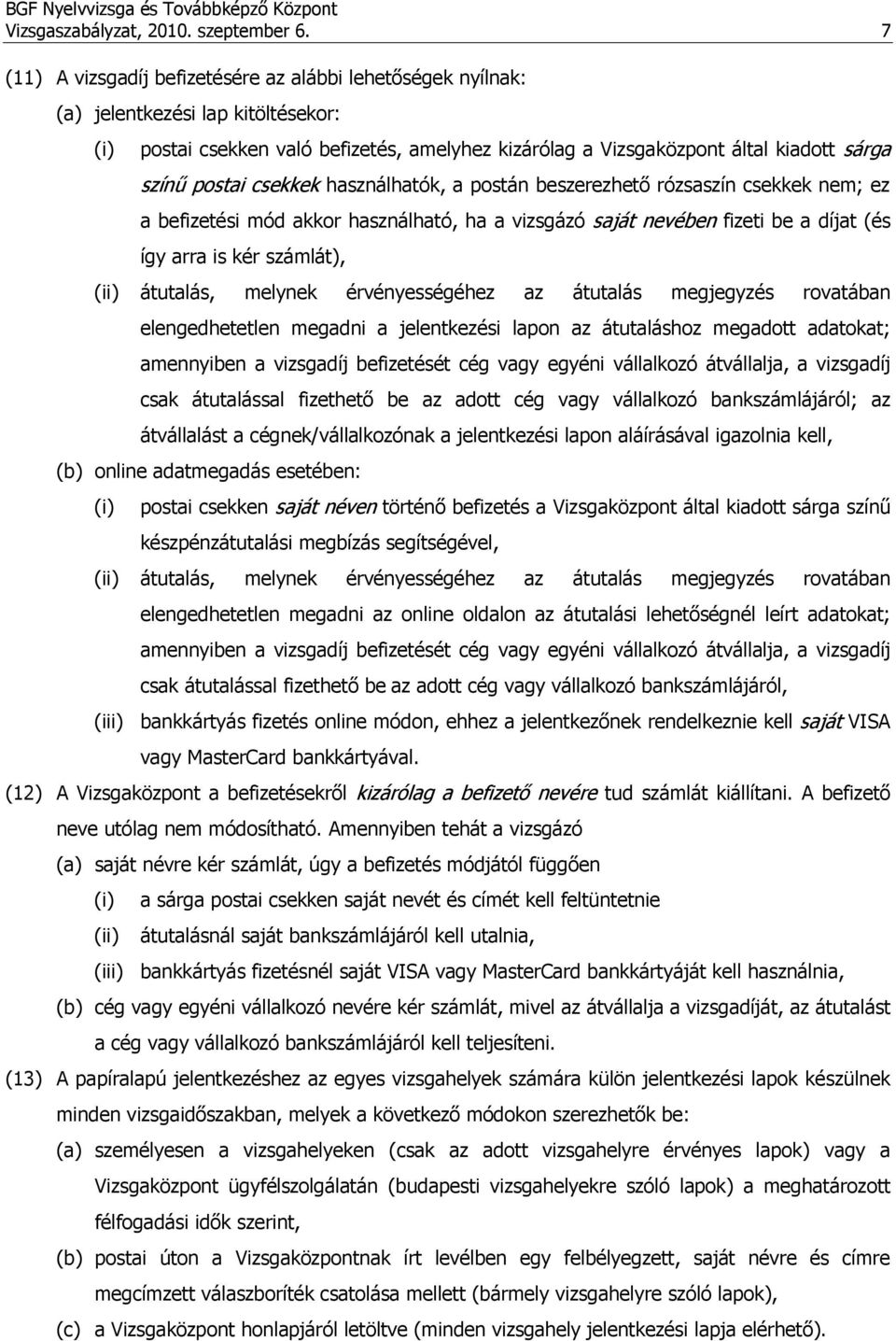 postai csekkek használhatók, a postán beszerezhető rózsaszín csekkek nem; ez a befizetési mód akkor használható, ha a vizsgázó saját nevében fizeti be a díjat (és így arra is kér számlát), (ii)