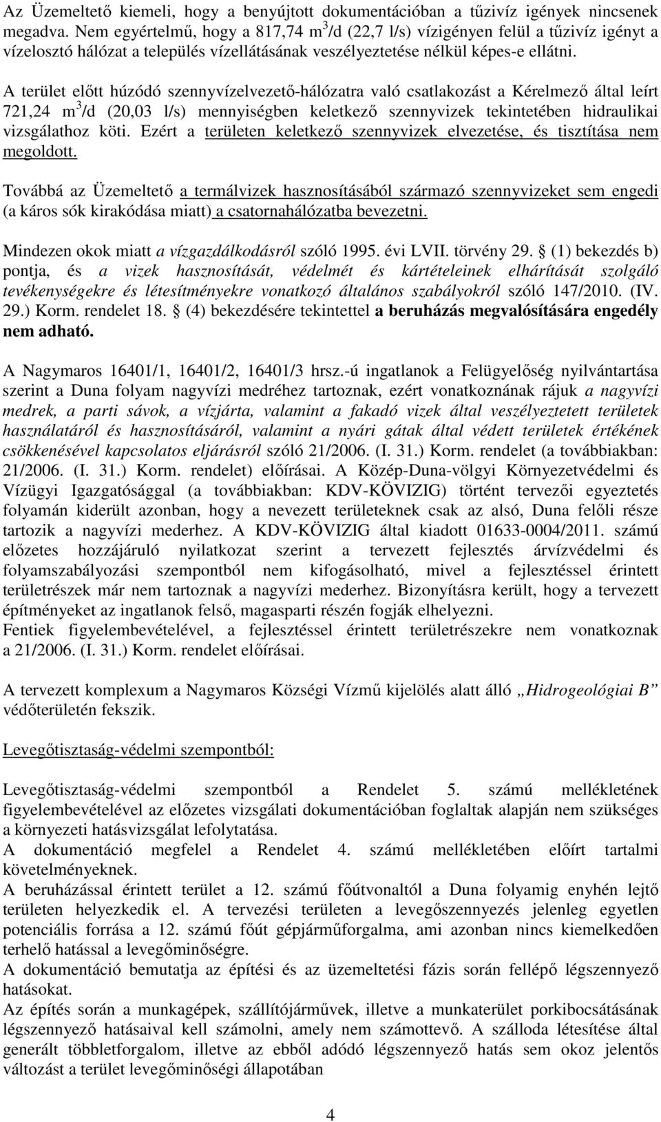 A terület előtt húzódó szennyvízelvezető-hálózatra való csatlakozást a Kérelmező által leírt 721,24 m 3 /d (20,03 l/s) mennyiségben keletkező szennyvizek tekintetében hidraulikai vizsgálathoz köti.