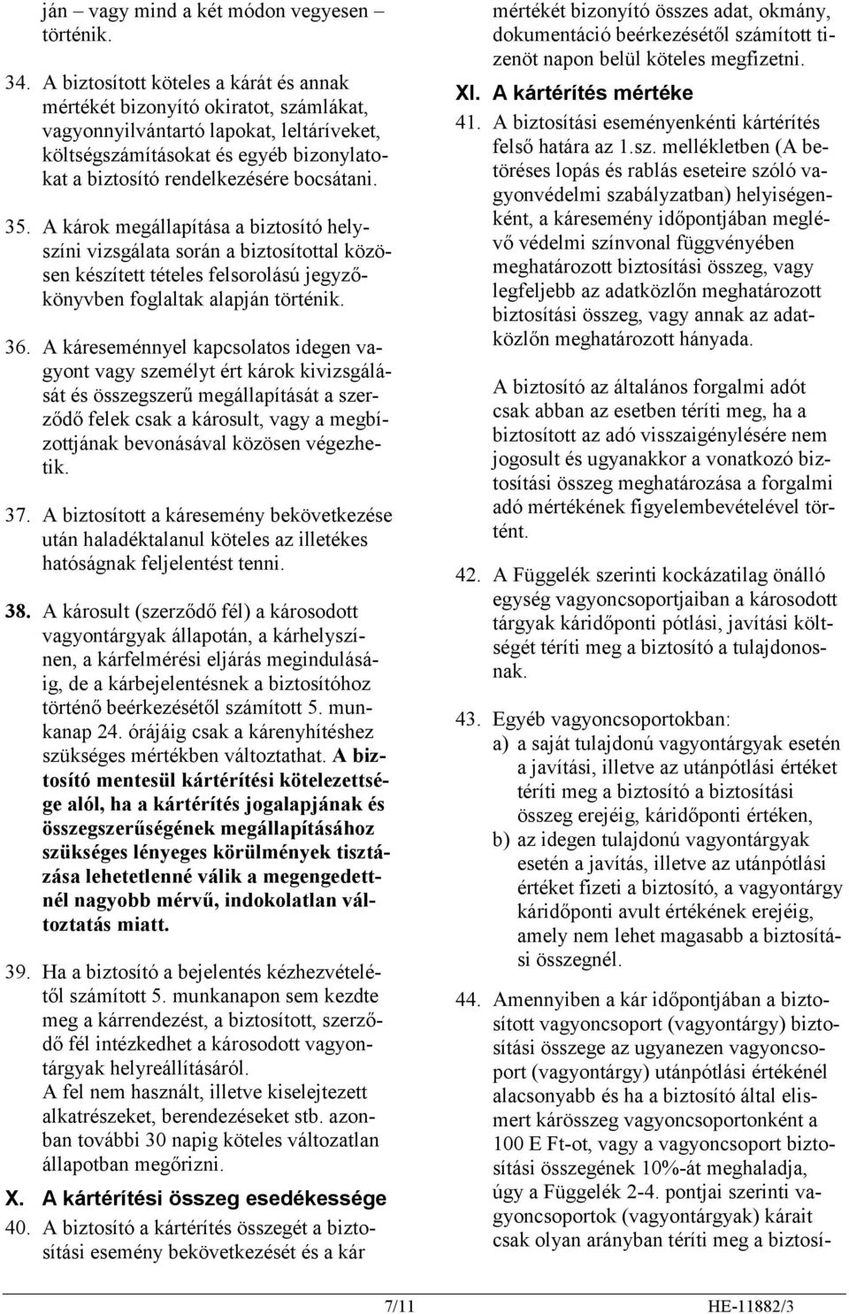 bocsátani. 35. A károk megállapítása a biztosító helyszíni vizsgálata során a biztosítottal közösen készített tételes felsorolású jegyzőkönyvben foglaltak alapján történik. 36.