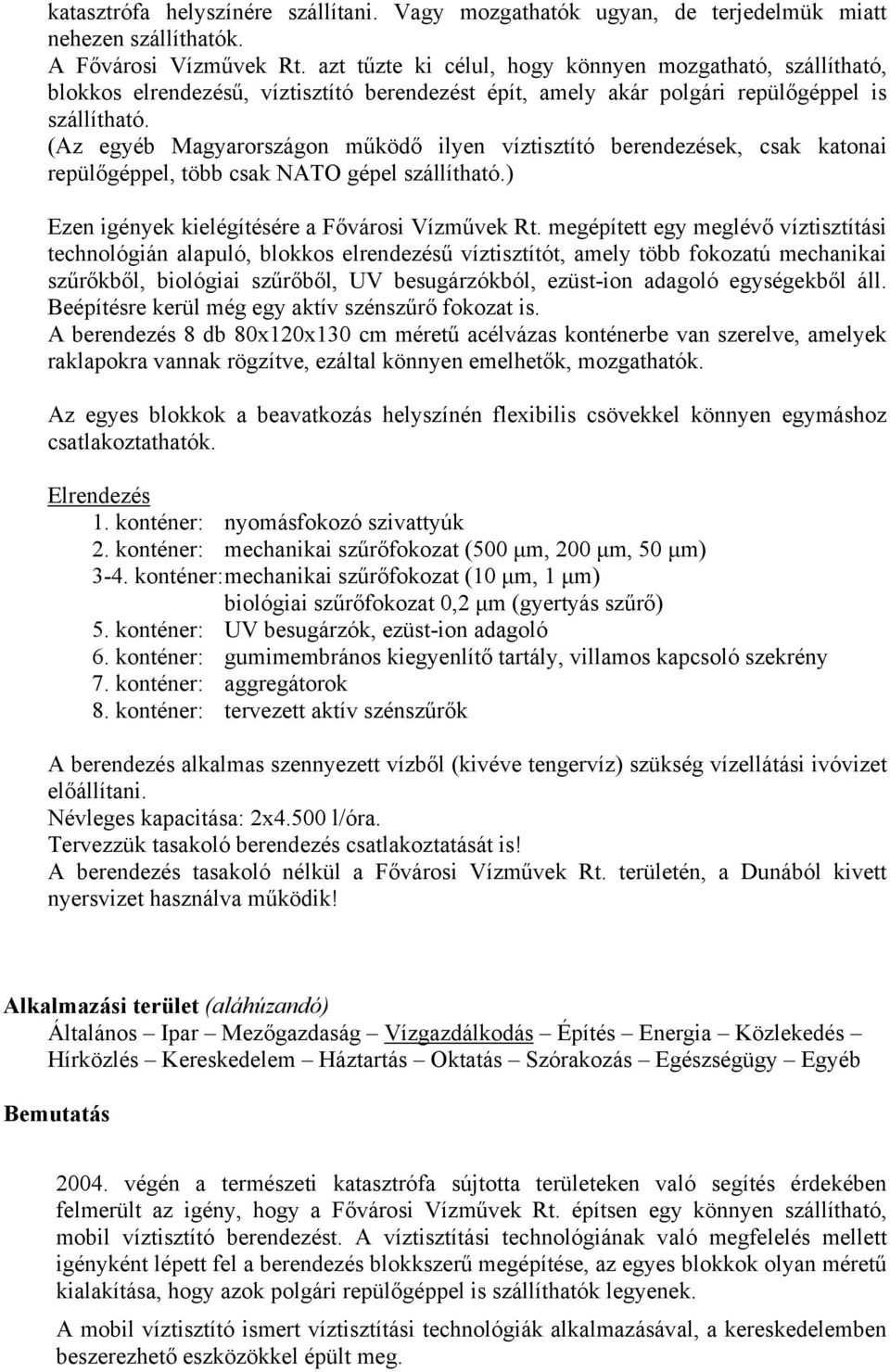 (Az egyéb Magyarországon működő ilyen víztisztító berendezések, csak katonai repülőgéppel, több csak NATO gépel szállítható.) Ezen igények kielégítésére a Fővárosi Vízművek Rt.