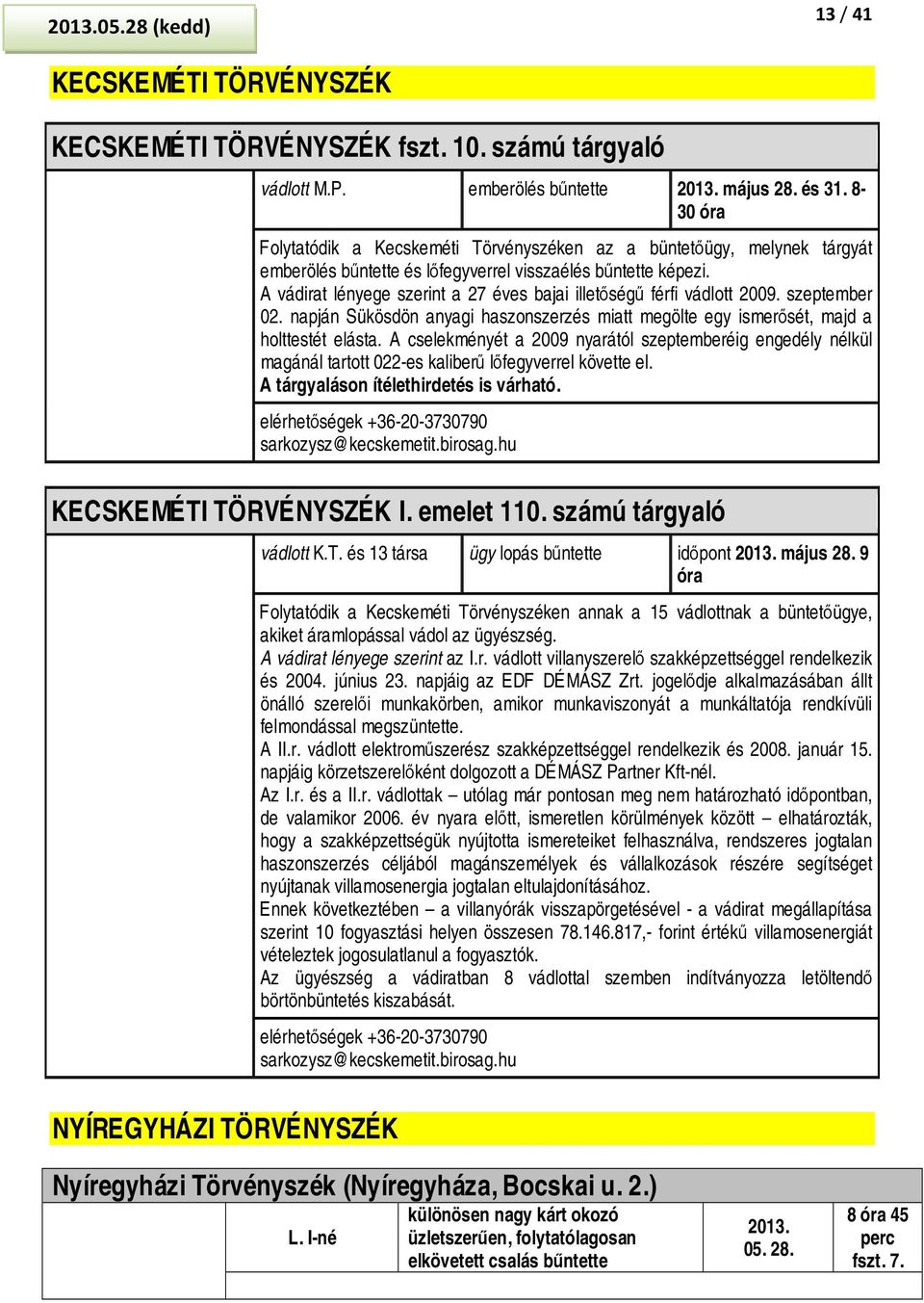 A vádirat lényege szerint a 27 éves bajai illetőségű férfi vádlott 2009. szeptember 02. napján Sükösdön anyagi haszonszerzés miatt megölte egy ismerősét, majd a holttestét elásta.