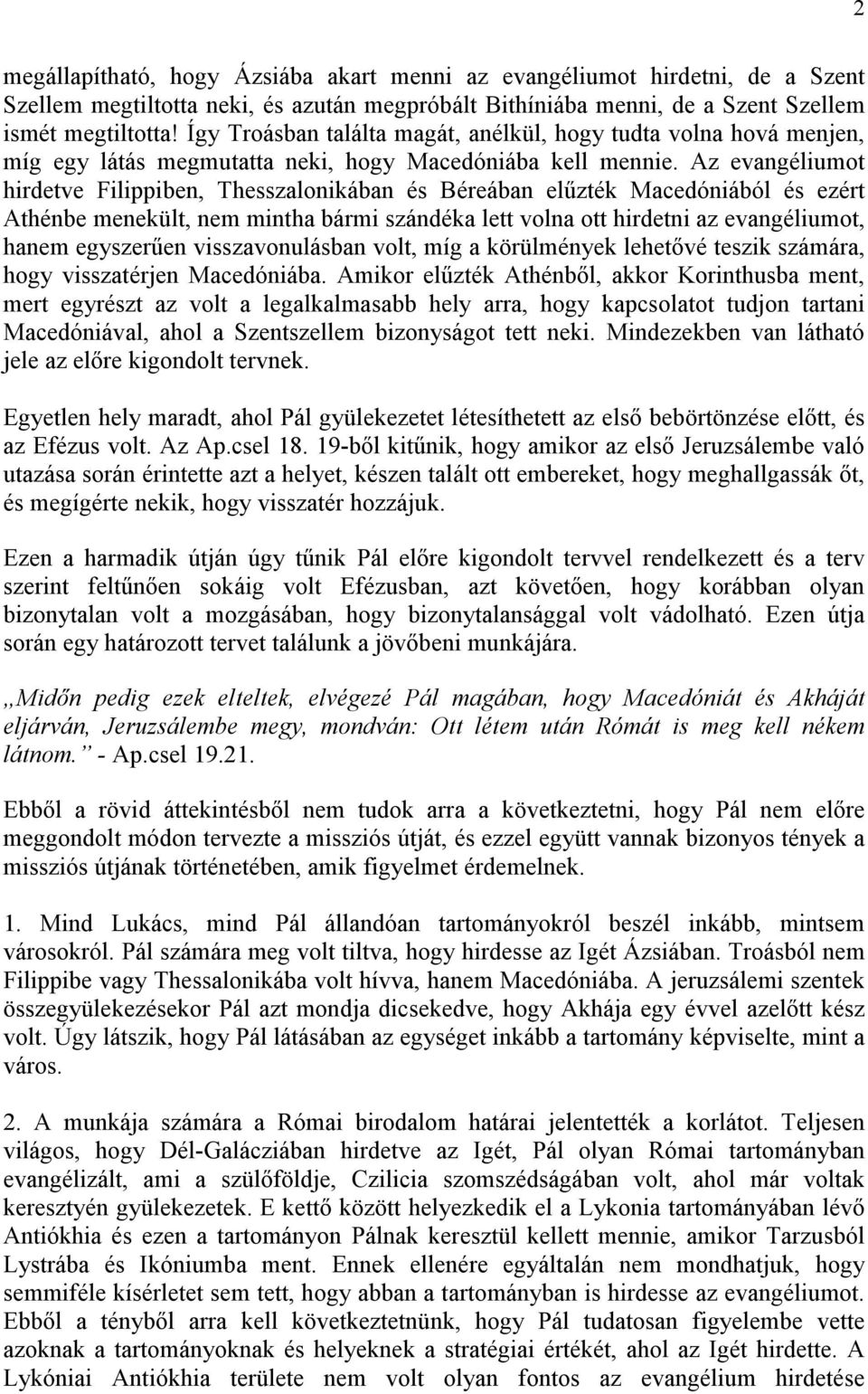 Az evangéliumot hirdetve Filippiben, Thesszalonikában és Béreában előzték Macedóniából és ezért Athénbe menekült, nem mintha bármi szándéka lett volna ott hirdetni az evangéliumot, hanem egyszerően