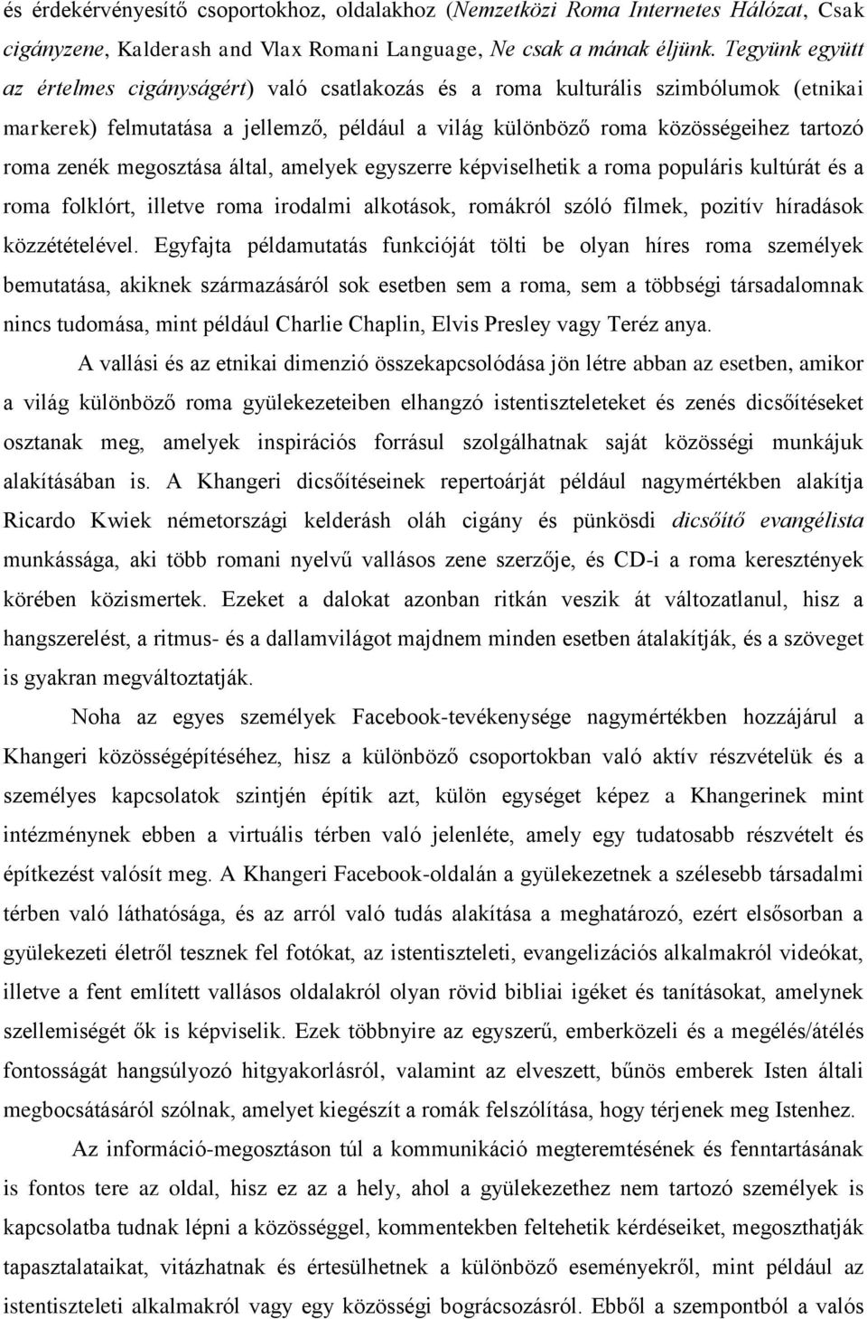 megosztása által, amelyek egyszerre képviselhetik a roma populáris kultúrát és a roma folklórt, illetve roma irodalmi alkotások, romákról szóló filmek, pozitív híradások közzétételével.