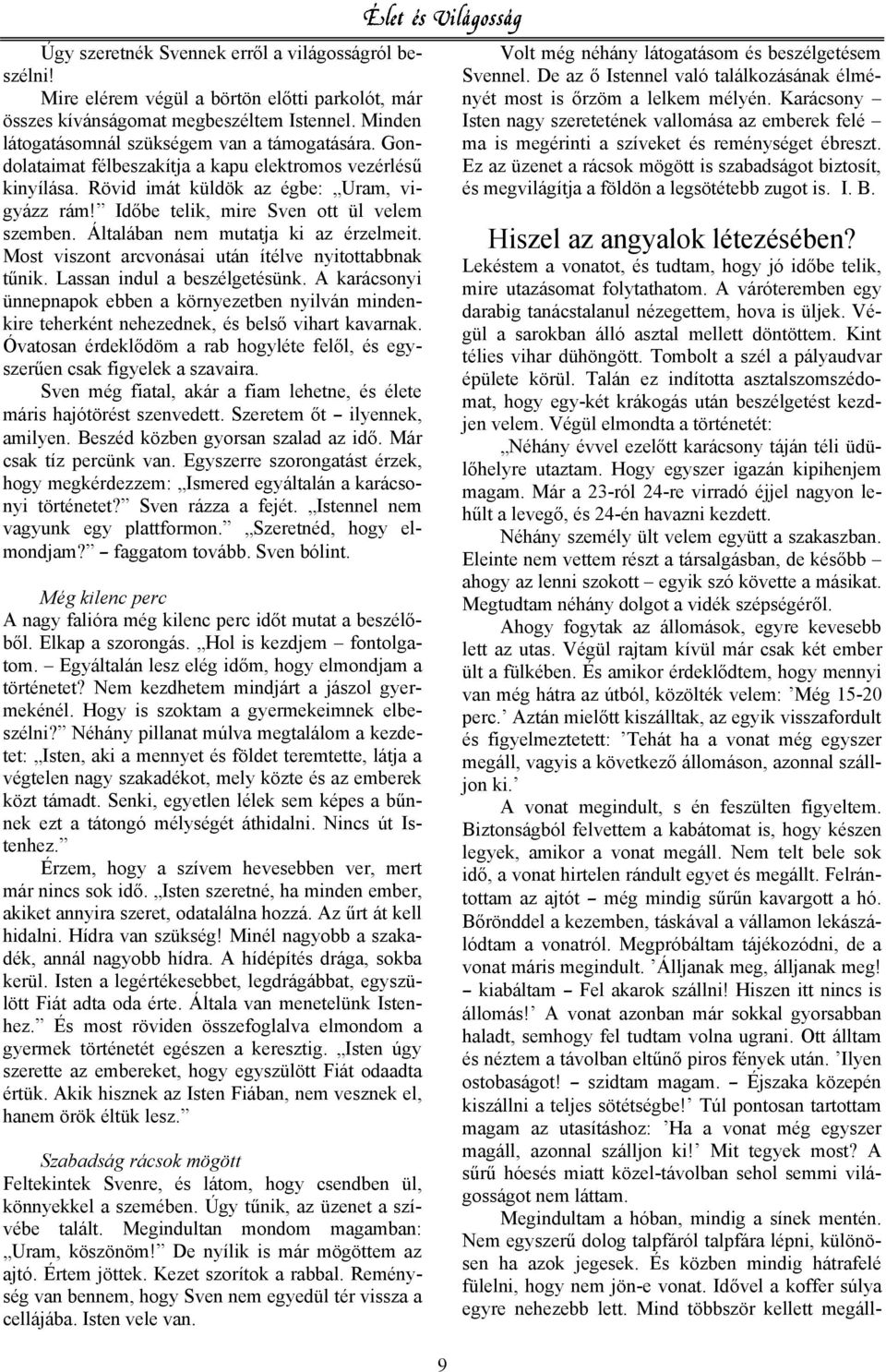 Most viszont arcvonásai után ítélve nyitottabbnak t nik. Lassan indul a beszélgetésünk. A karácsonyi ünnepnapok ebben a környezetben nyilván mindenkire teherként nehezednek, és bels vihart kavarnak.