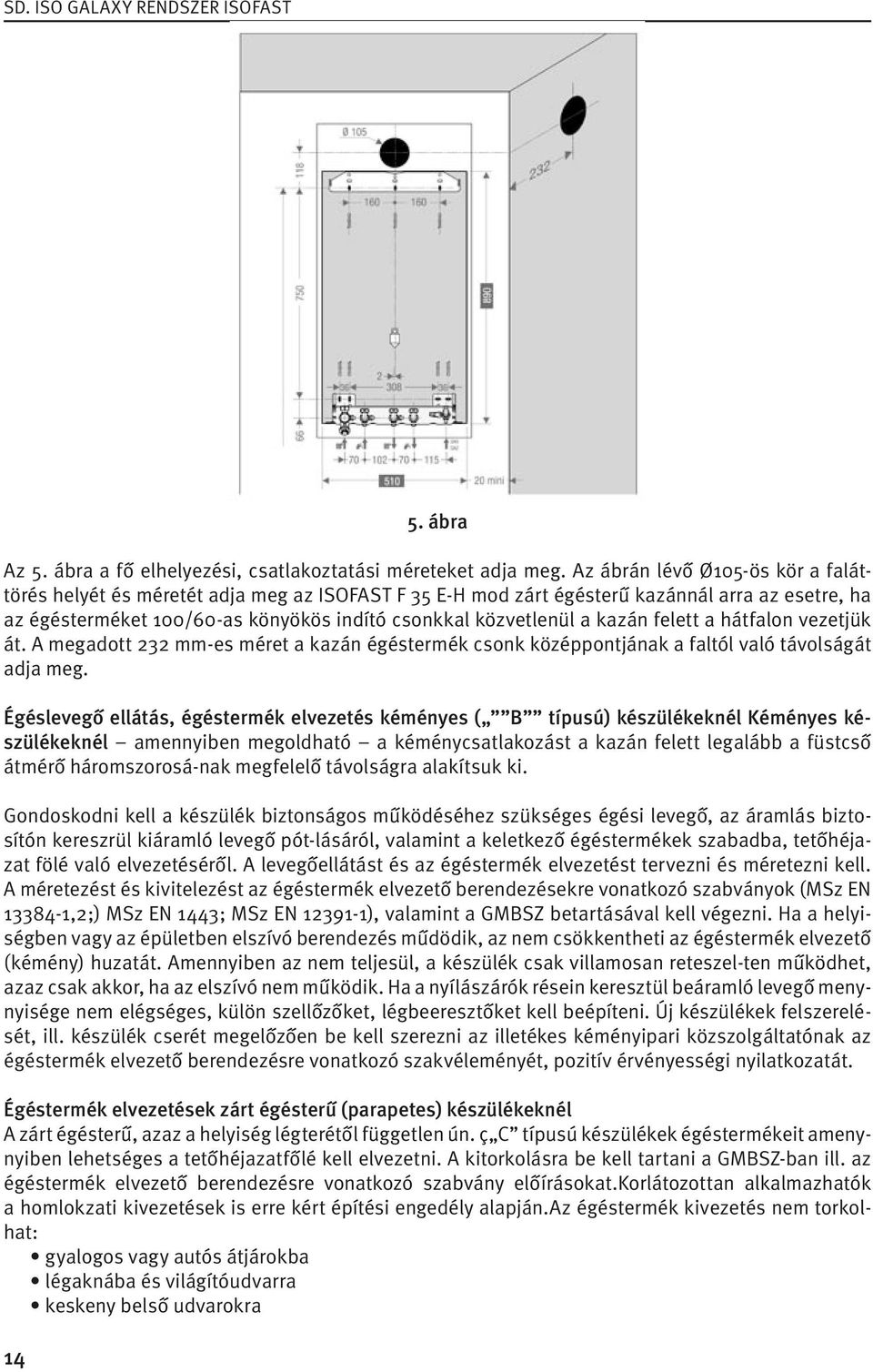 kazán felett a hátfalon vezetjük át. A megadott 232 mm-es méret a kazán égéstermék csonk középpontjának a faltól való távolságát adja meg.