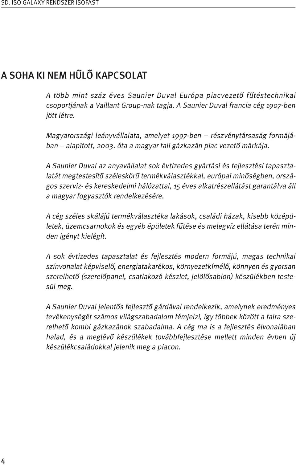 A Saunier Duval az anyavállalat sok évtizedes gyártási és fejlesztési tapasztalatát megtestesítő széleskörű termékválasztékkal, európai minőségben, országos szerviz- és kereskedelmi hálózattal, 15