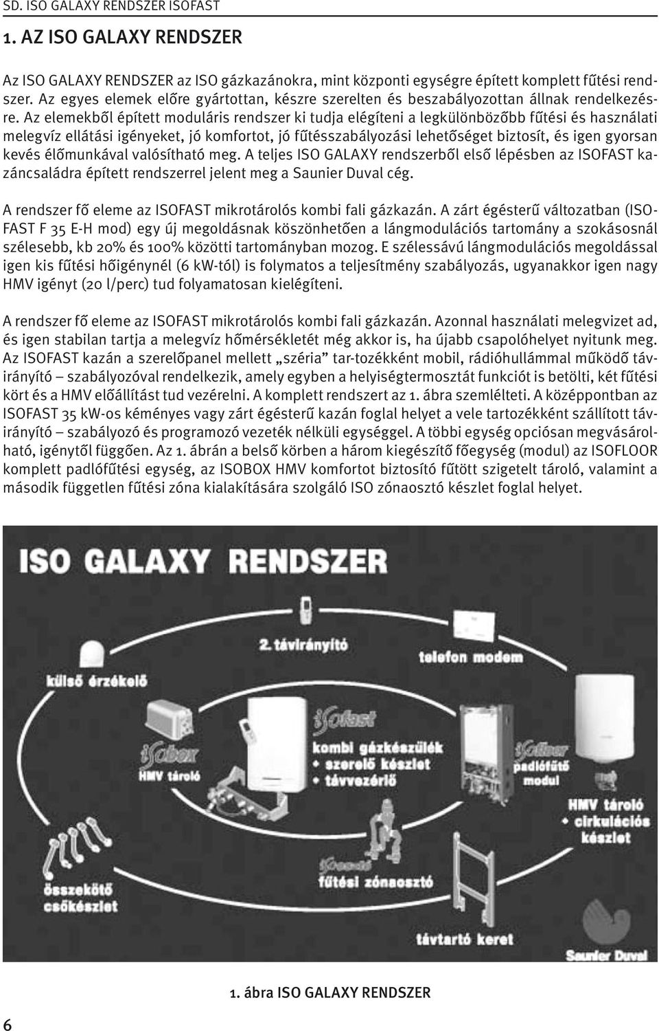 Az elemekből épített moduláris rendszer ki tudja elégíteni a legkülönbözőbb fűtési és használati melegvíz ellátási igényeket, jó komfortot, jó fűtésszabályozási lehetőséget biztosít, és igen gyorsan