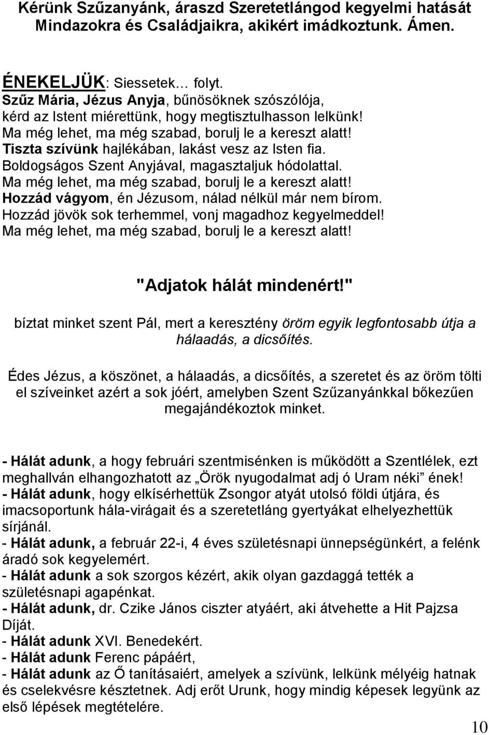 Tiszta szívünk hajlékában, lakást vesz az Isten fia. Boldogságos Szent Anyjával, magasztaljuk hódolattal. Ma még lehet, ma még szabad, borulj le a kereszt alatt!