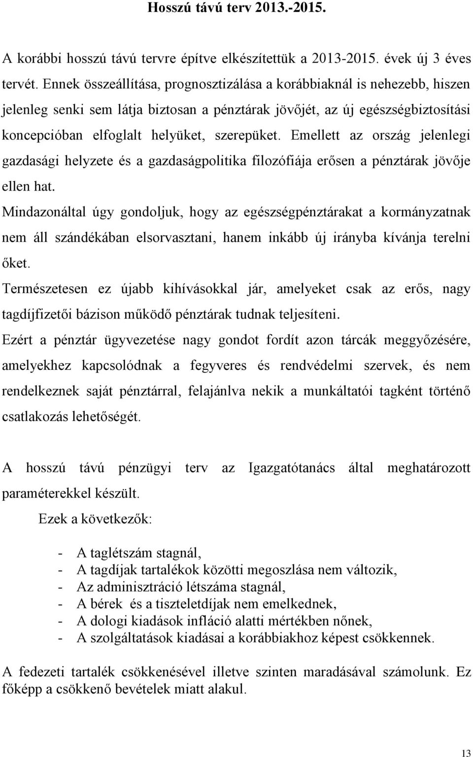 Emellett az ország jelenlegi gazdasági helyzete és a gazdaságpolitika filozófiája erősen a pénztárak jövője ellen hat.