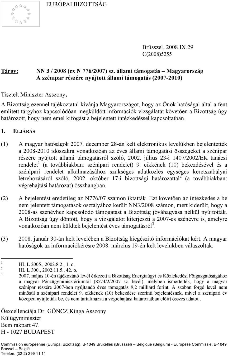 által a fent említett tárgyhoz kapcsolódóan megküldött információk vizsgálatát követően a Bizottság úgy határozott, hogy nem emel kifogást a bejelentett intézkedéssel kapcsoltatban. 1.