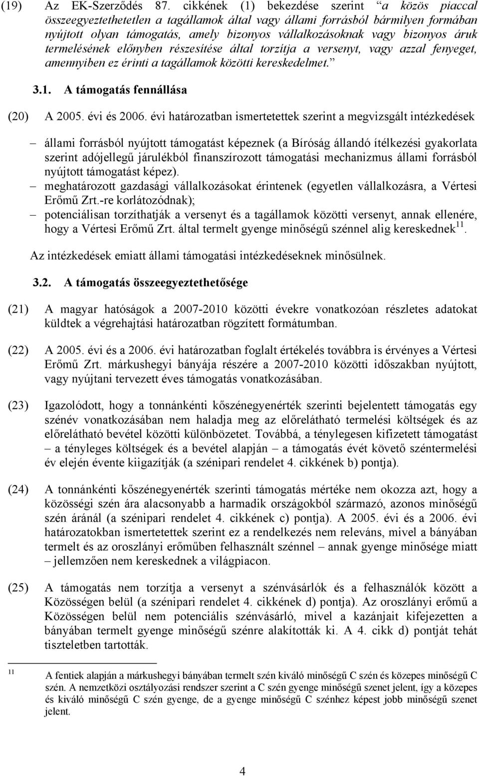 bizonyos áruk termelésének előnyben részesítése által torzítja a versenyt, vagy azzal fenyeget, amennyiben ez érinti a tagállamok közötti kereskedelmet. 3.1. A támogatás fennállása (20) A 2005.