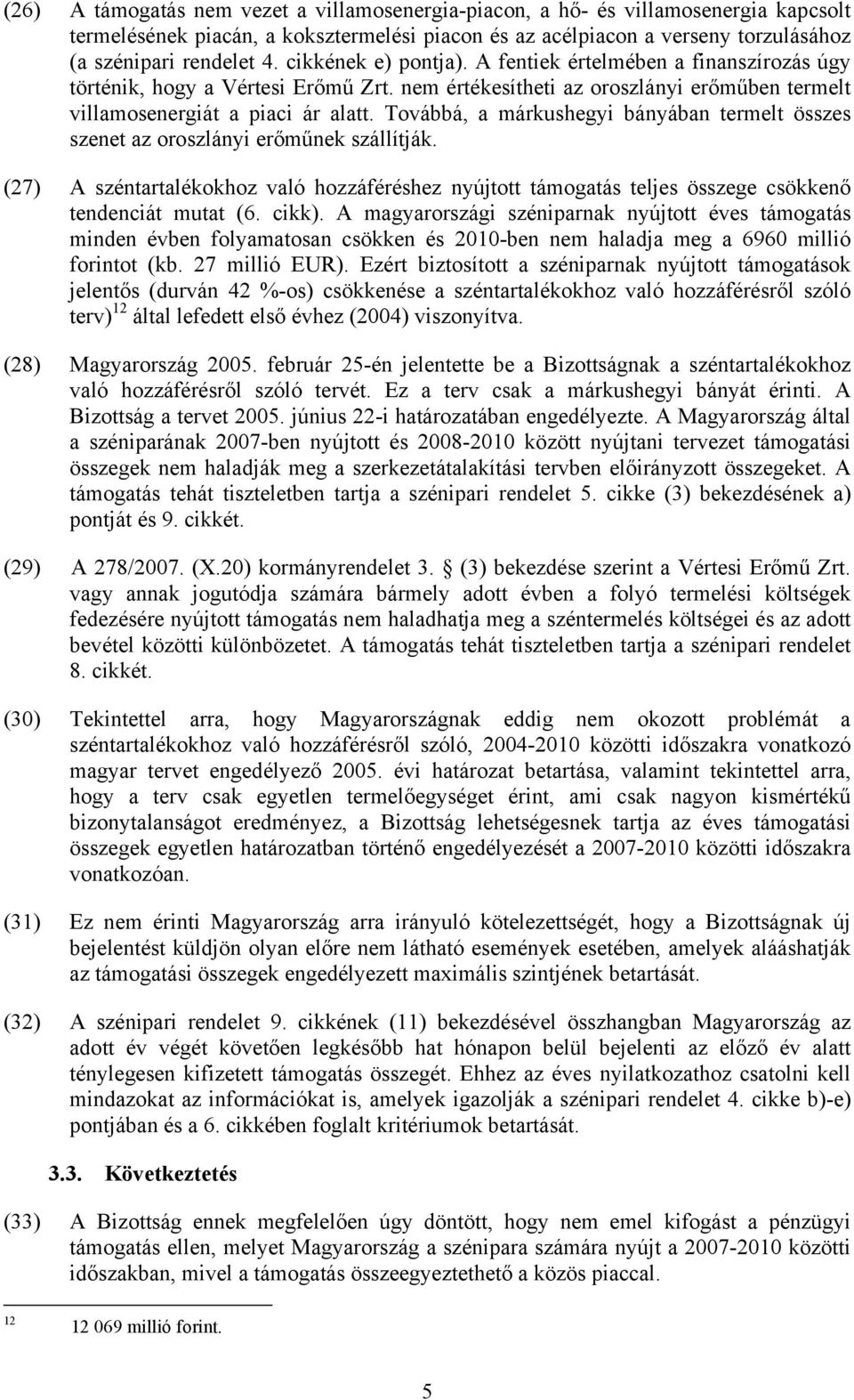 Továbbá, a márkushegyi bányában termelt összes szenet az oroszlányi erőműnek szállítják. (27) A széntartalékokhoz való hozzáféréshez nyújtott támogatás teljes összege csökkenő tendenciát mutat (6.