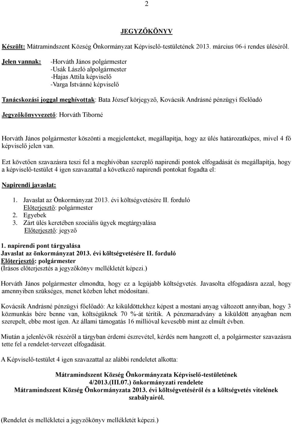 pénzügyi főelőadó Jegyzőkönyvvezető: Horváth Tiborné Horváth János polgármester köszönti a megjelenteket, megállapítja, hogy az ülés határozatképes, mivel 4 fő képviselő jelen van.