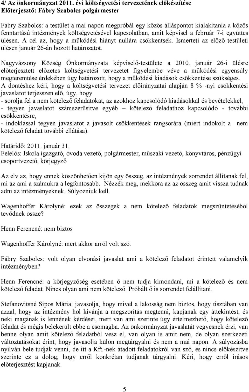 képvisel a február 7-i együttes ülésen. A cél az, hogy a működési hiányt nullára csökkentsék. Ismerteti az előző testületi ülésen január 26-án hozott határozatot.