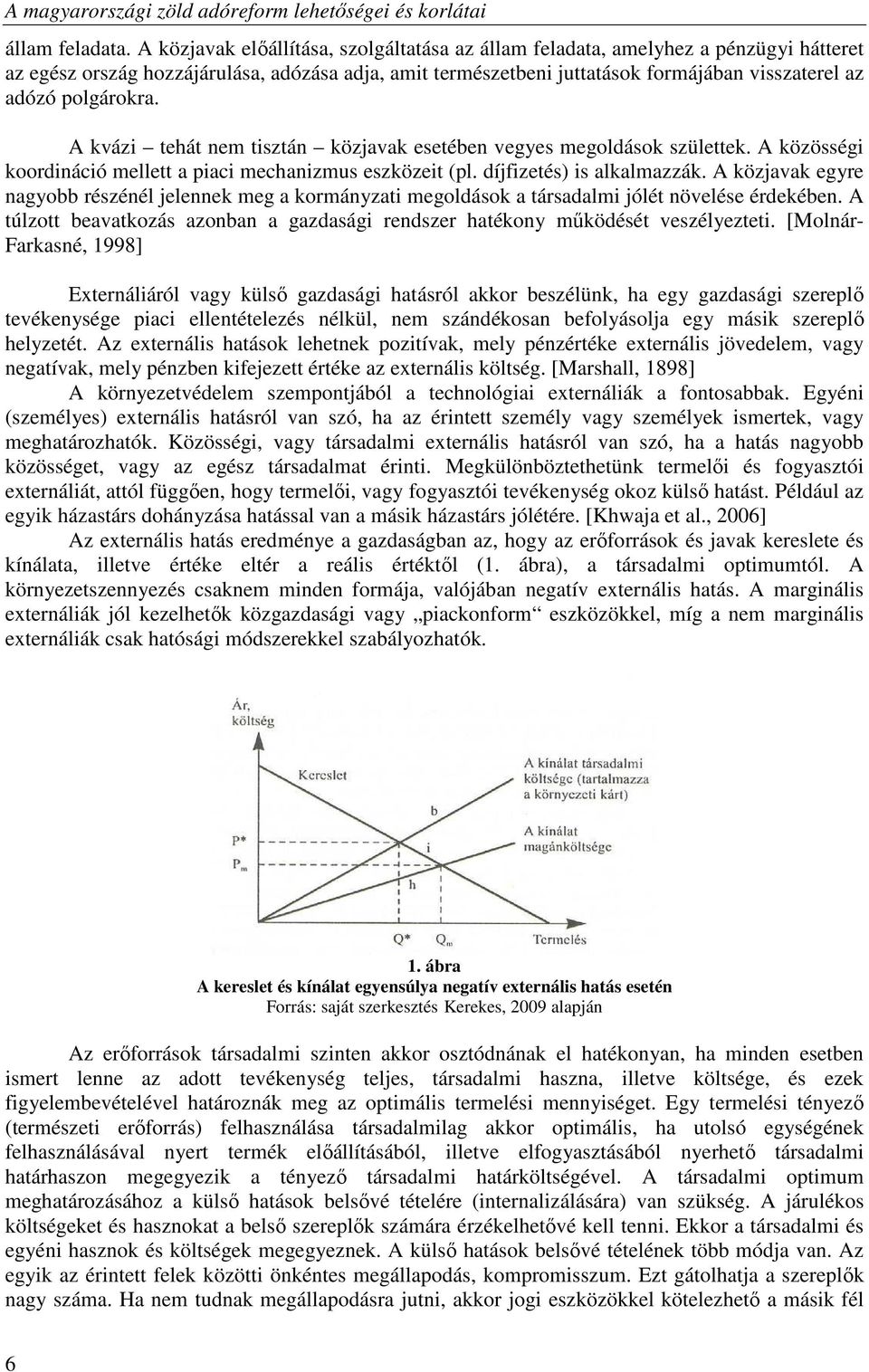 polgárokra. A kvázi tehát nem tisztán közjavak esetében vegyes megoldások születtek. A közösségi koordináció mellett a piaci mechanizmus eszközeit (pl. díjfizetés) is alkalmazzák.