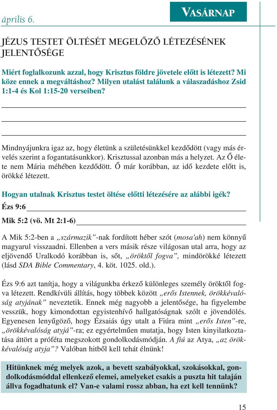 Krisztussal azonban más a helyzet. Az Õ élete nem Mária méhében kezdõdött. Õ már korábban, az idõ kezdete elõtt is, örökké létezett.