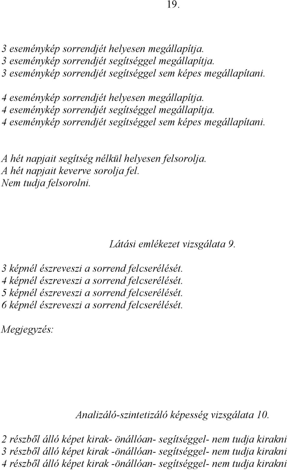 A hét napjait segítség nélkül helyesen felsorolja. A hét napjait keverve sorolja fel. Nem tudja felsorolni. Látási emlékezet vizsgálata 9. 3 képnél észreveszi a sorrend felcserélését.