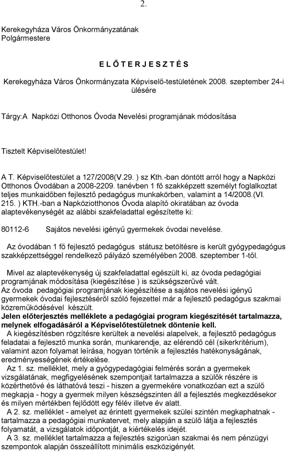 -ban döntött arról hogy a Napközi Otthonos Óvodában a 2008-2209. tanévben 1 fő szakképzett személyt foglalkoztat teljes munkaidőben fejlesztő pedagógus munkakörben, valamint a 14/2008.(VI. 215. ) KTH.