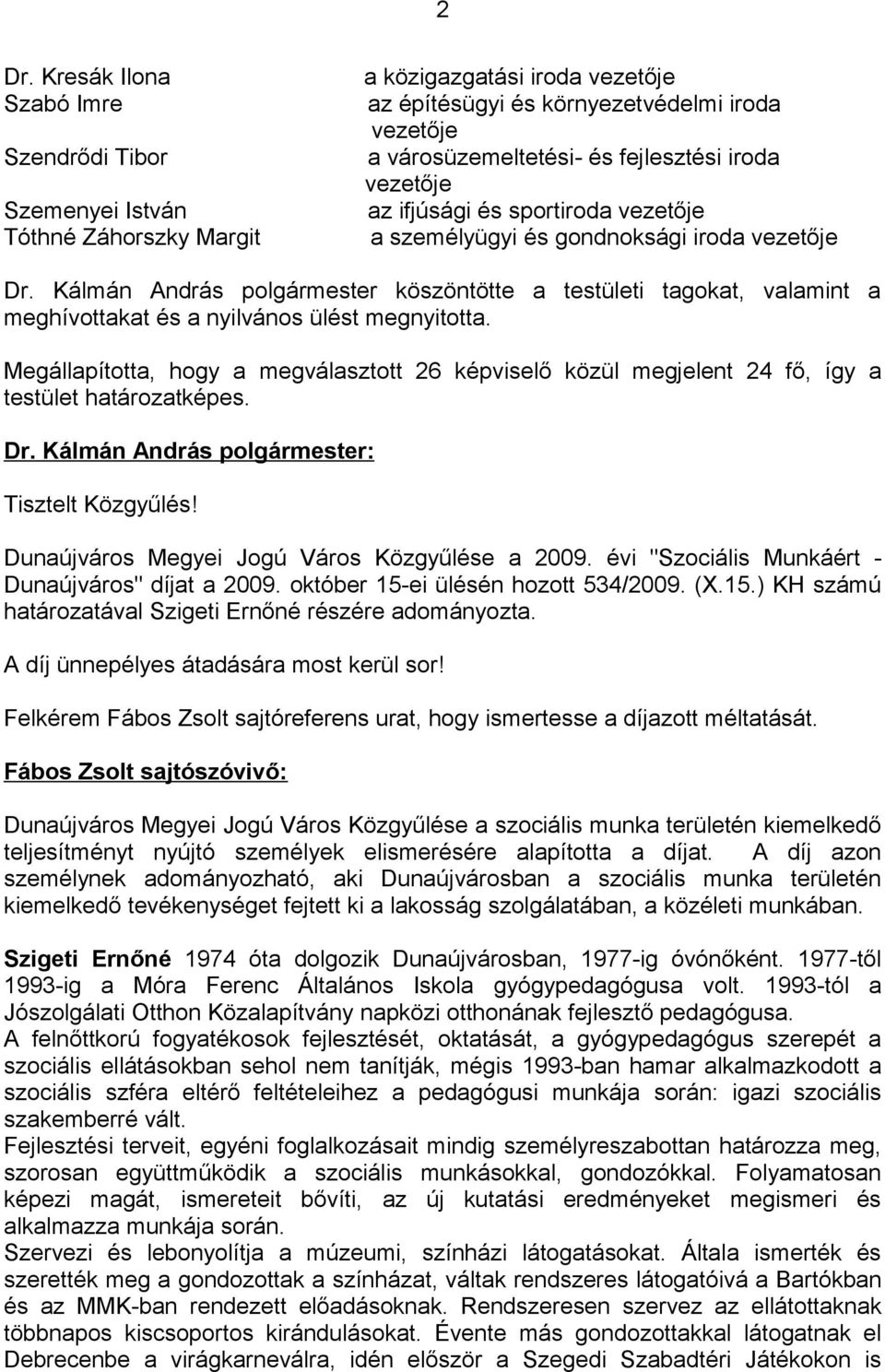 Kálmán András polgármester köszöntötte a testületi tagokat, valamint a meghívottakat és a nyilvános ülést megnyitotta.