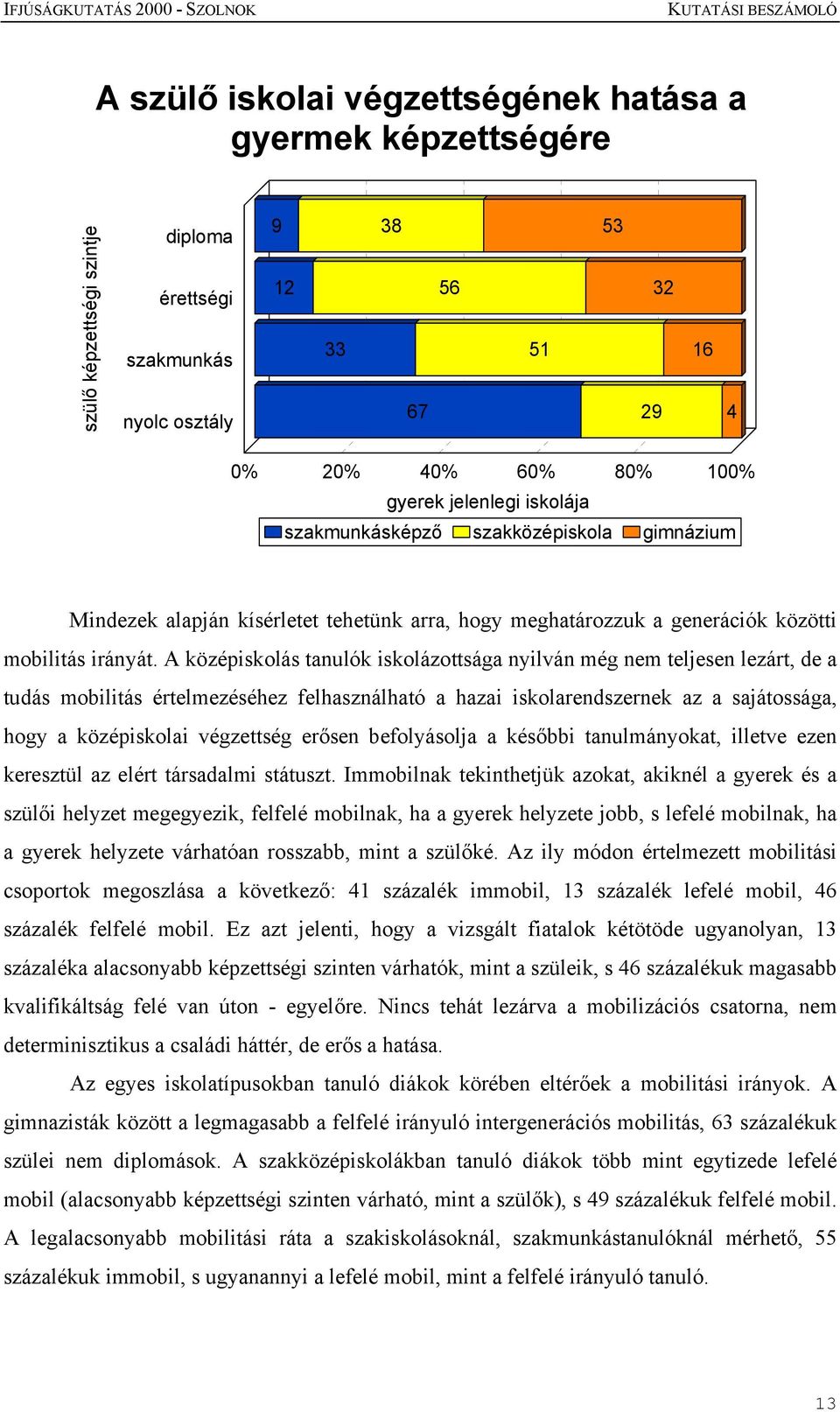 A középiskolás tanulók iskolázottsága nyilván még nem teljesen lezárt, de a tudás mobilitás értelmezéséhez felhasználható a hazai iskolarendszernek az a sajátossága, hogy a középiskolai végzettség