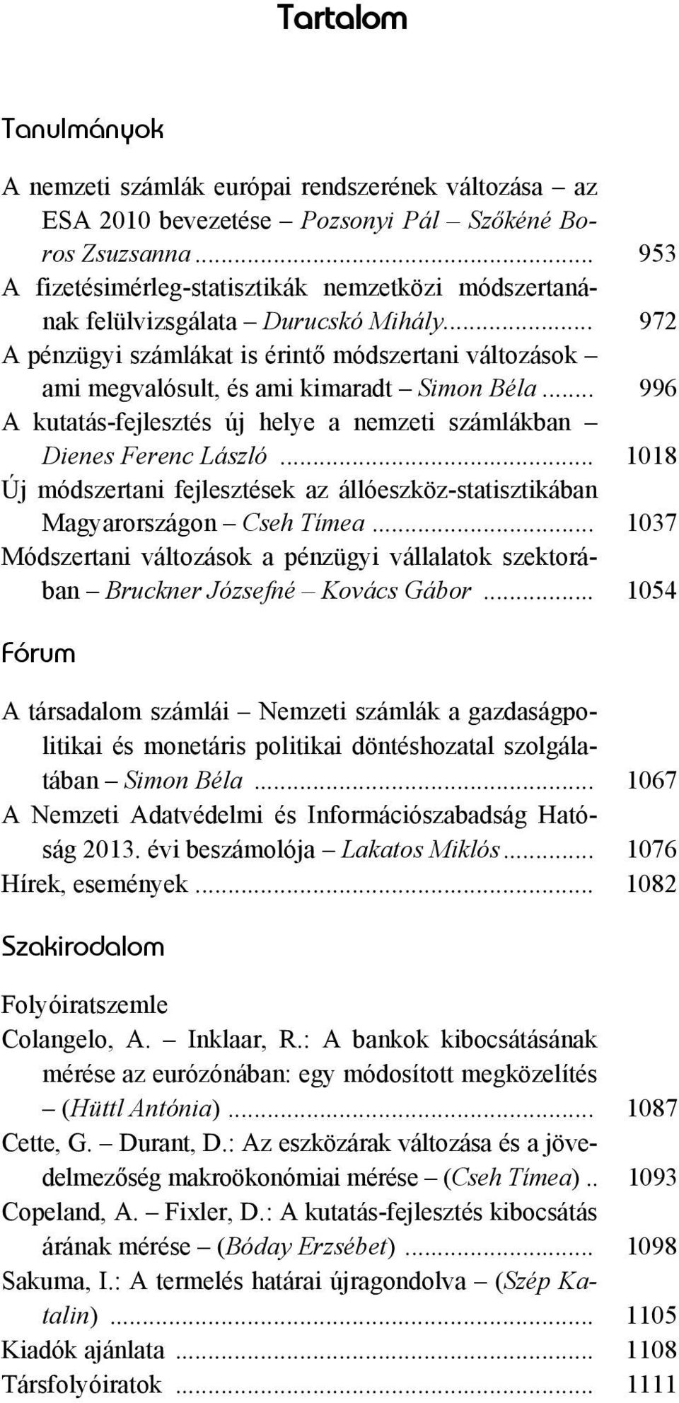 .. 996 A kutatás-fejlesztés új helye a nemzeti számlákban Dienes Ferenc László... 1018 Új módszertani fejlesztések az állóeszköz-statisztikában Magyarországon Cseh Tímea.