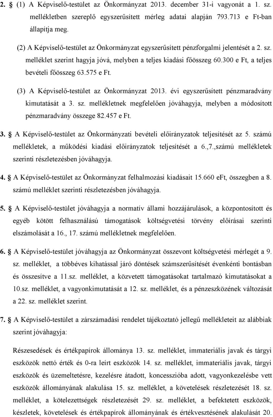 575 e Ft. (3) A Képviselő-testület az Önkormányzat 2013. évi egyszerűsített pénzmaradvány kimutatását a 3. sz. mellékletnek megfelelően jóváhagyja, melyben a módosított pénzmaradvány összege 82.