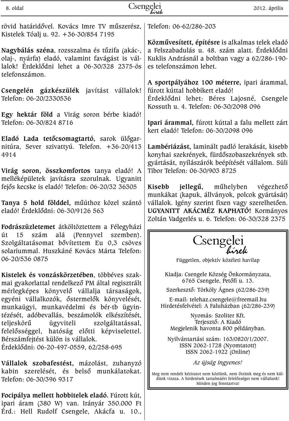 Csengelén gázkészülék javítást vállalok! Telefon: 06-20/2330536 Egy hektár föld a Virág soron bérbe kiadó! Telefon: 06-30/824 8716 Eladó Lada tetõcsomagtartó, sarok ülõgarnitúra, Sever szivattyú.