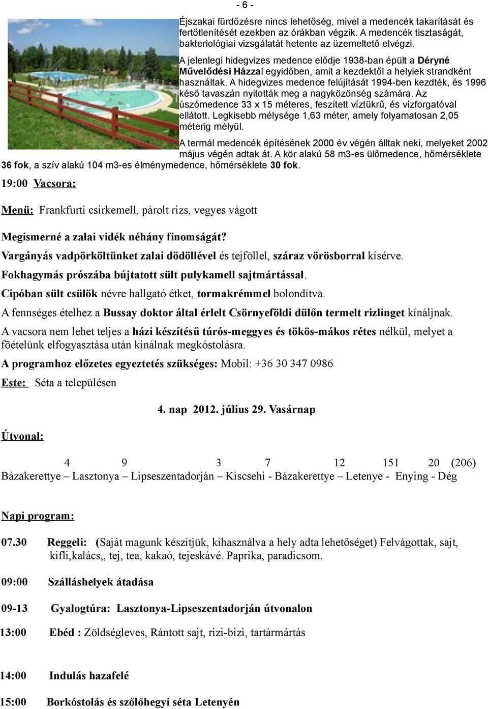 A hidegvizes medence felújítását 1994-ben kezdték, és 1996 késő tavaszán nyitották meg a nagyközönség számára. Az úszómedence 33 x 15 méteres, feszített víztükrű, és vízforgatóval ellátott.