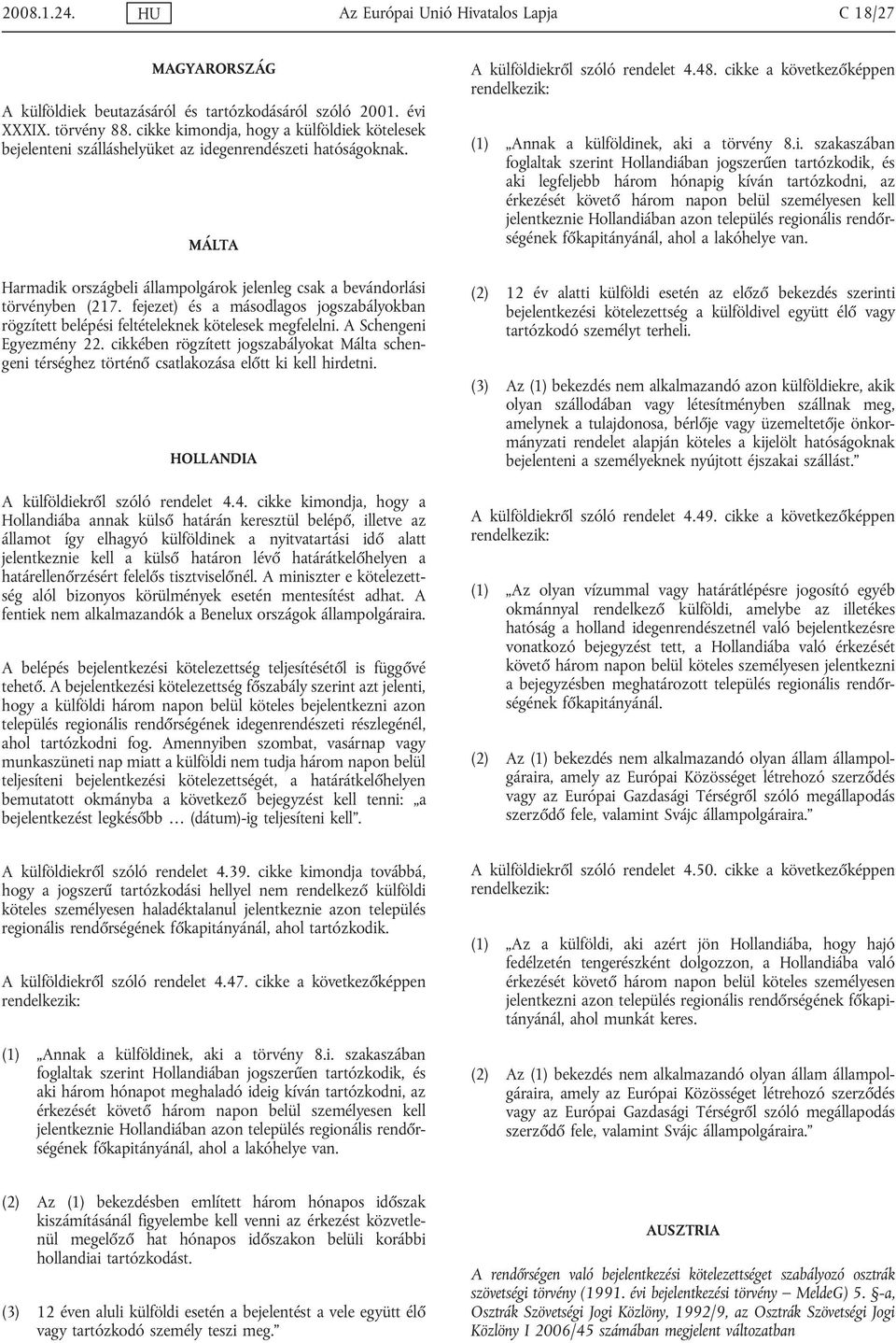 fejezet) és a másodlagos jogszabályokban rögzített belépési feltételeknek kötelesek megfelelni. A Schengeni Egyezmény 22.