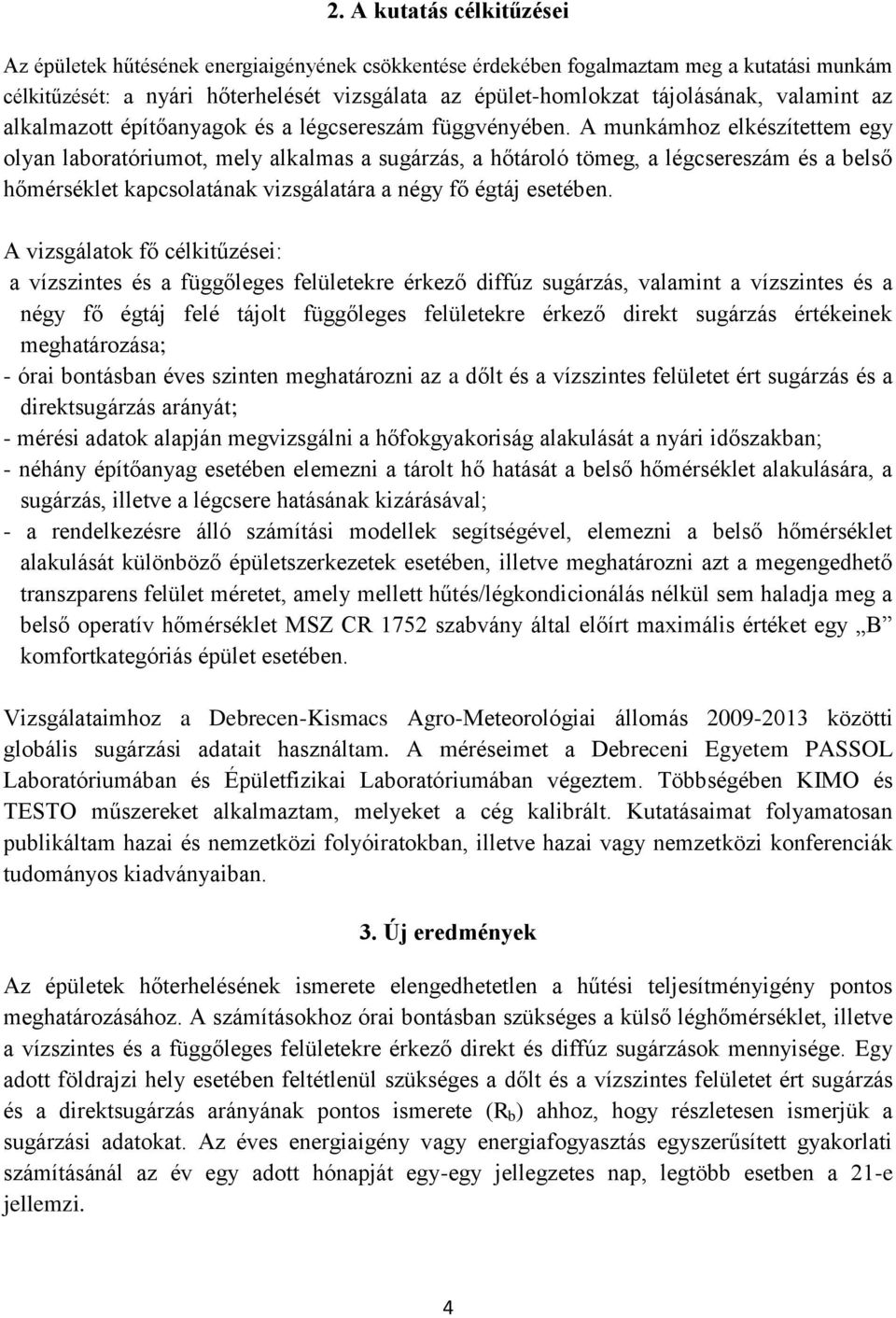 A munkámhoz elkészítettem egy olyan laboratóriumot, mely alkalmas a sugárzás, a hőtároló tömeg, a légcsereszám és a belső hőmérséklet kapcsolatának vizsgálatára a négy fő égtáj esetében.