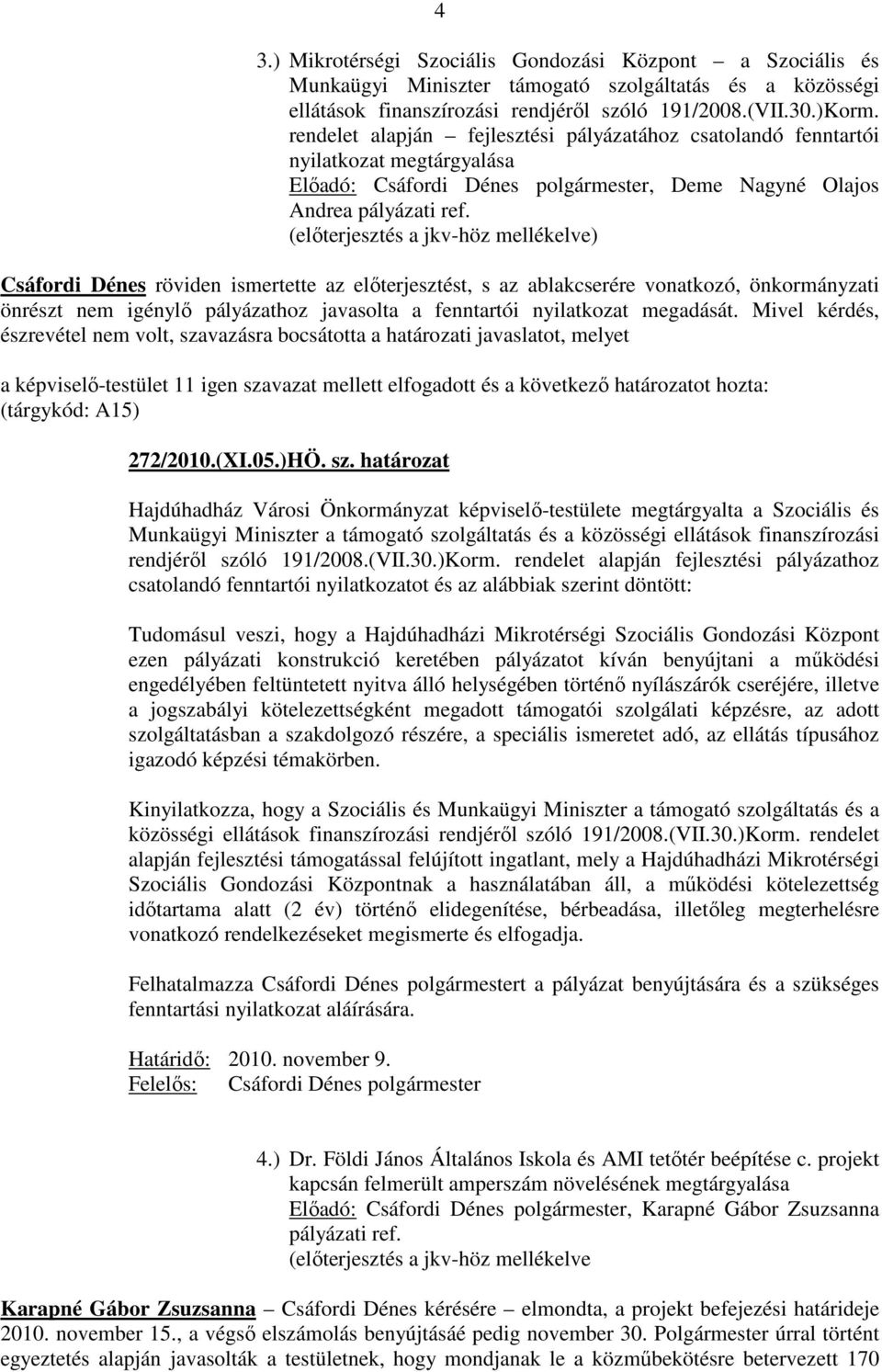 (előterjesztés a jkv-höz mellékelve) Csáfordi Dénes röviden ismertette az előterjesztést, s az ablakcserére vonatkozó, önkormányzati önrészt nem igénylő pályázathoz javasolta a fenntartói nyilatkozat