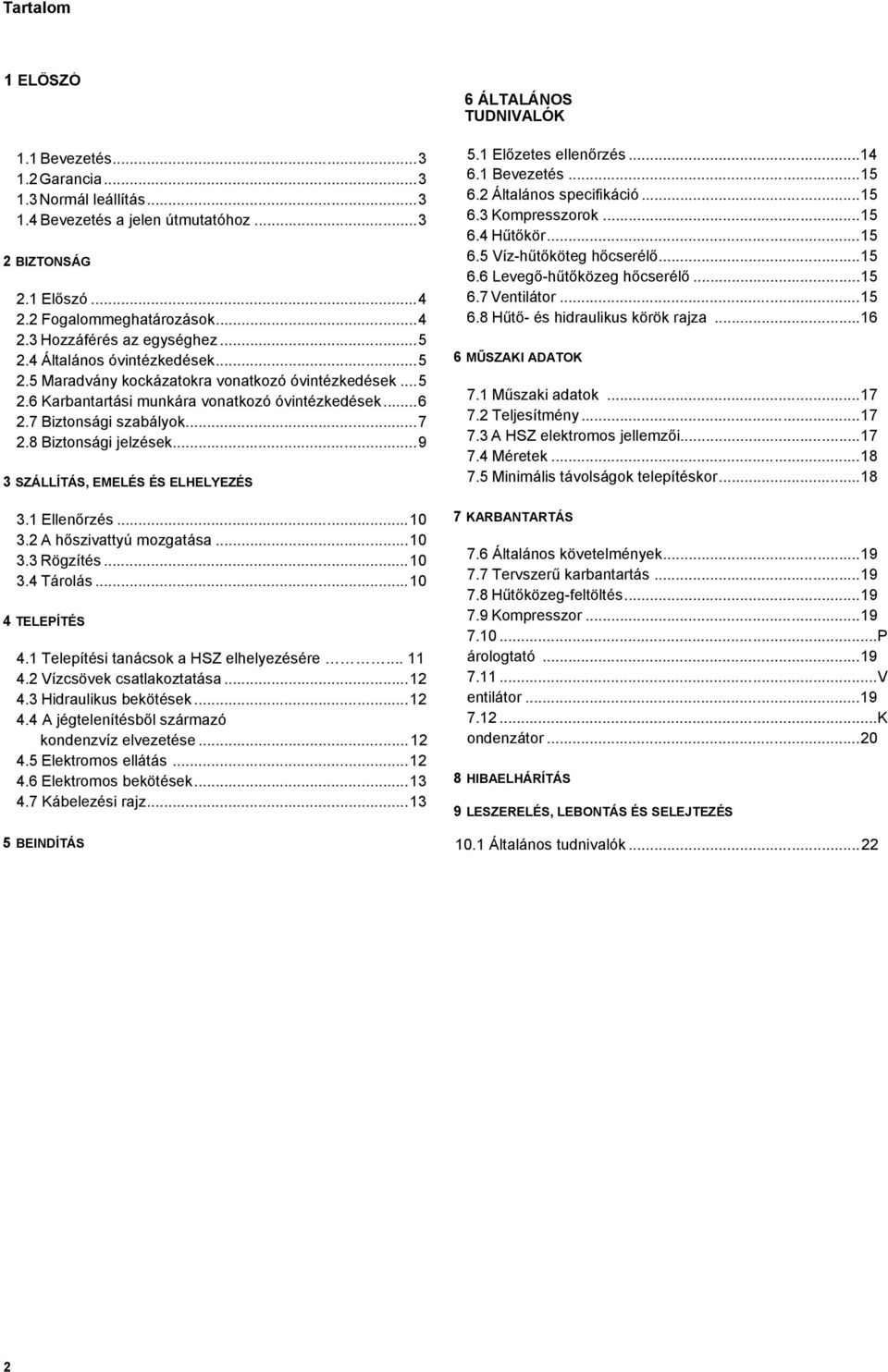 8 Biztonsági jelzések...9 3 SZÁLLÍTÁS, EMELÉS ÉS ELHELYEZÉS 3.1 Ellenőrzés...10 3.2 A hőszivattyú mozgatása...10 3.3 Rögzítés...10 3.4 Tárolás...10 4 TELEPÍTÉS 4.