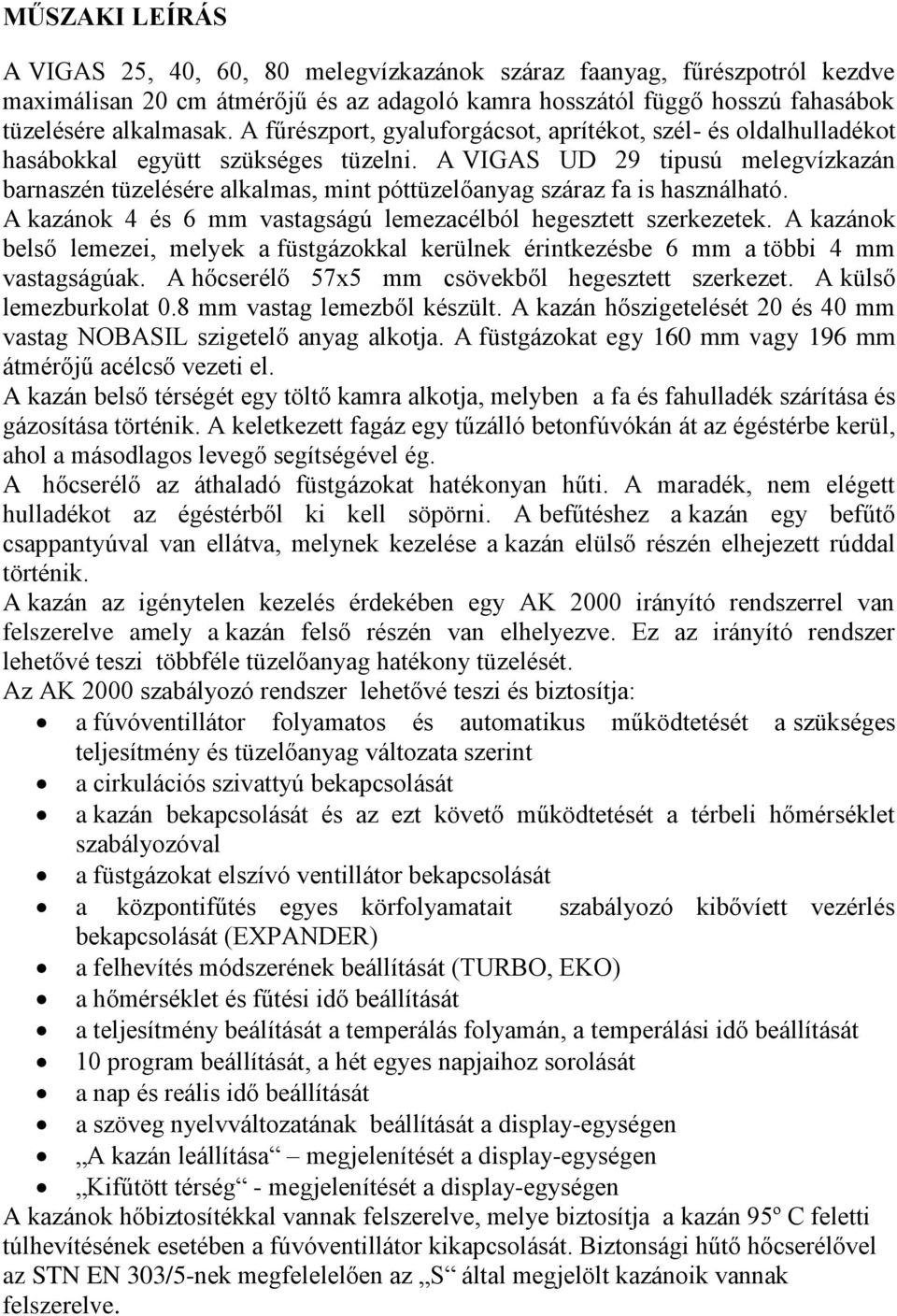 A VIGAS UD 29 tipusú melegvízkazán barnaszén tüzelésére alkalmas, mint póttüzelőanyag száraz fa is használható. A kazánok 4 és 6 mm vastagságú lemezacélból hegesztett szerkezetek.