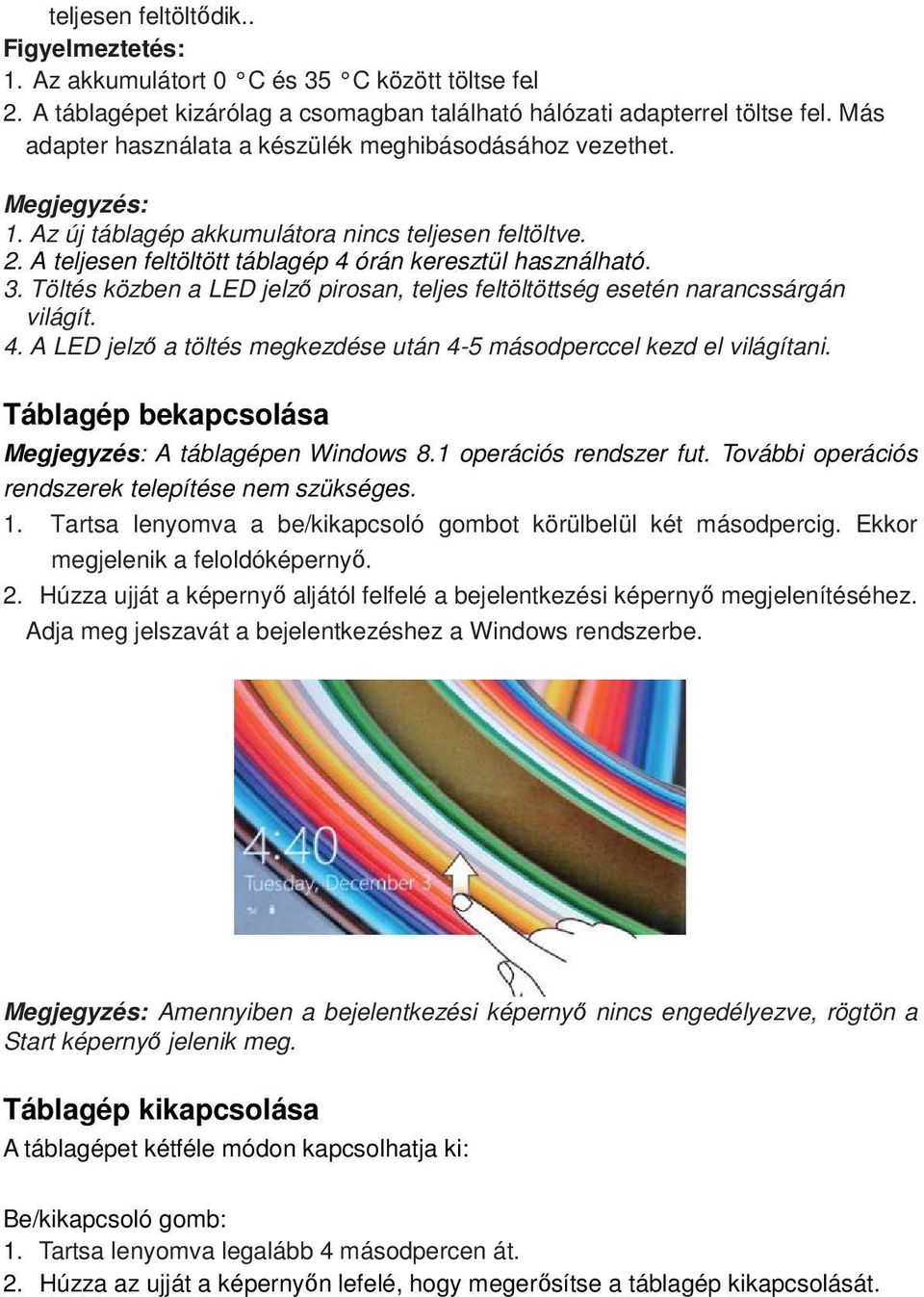 Töltés közben a LED jelző pirosan, teljes feltöltöttség esetén narancssárgán világít. 4. A LED jelző a töltés megkezdése után 4-5 másodperccel kezd el világítani.