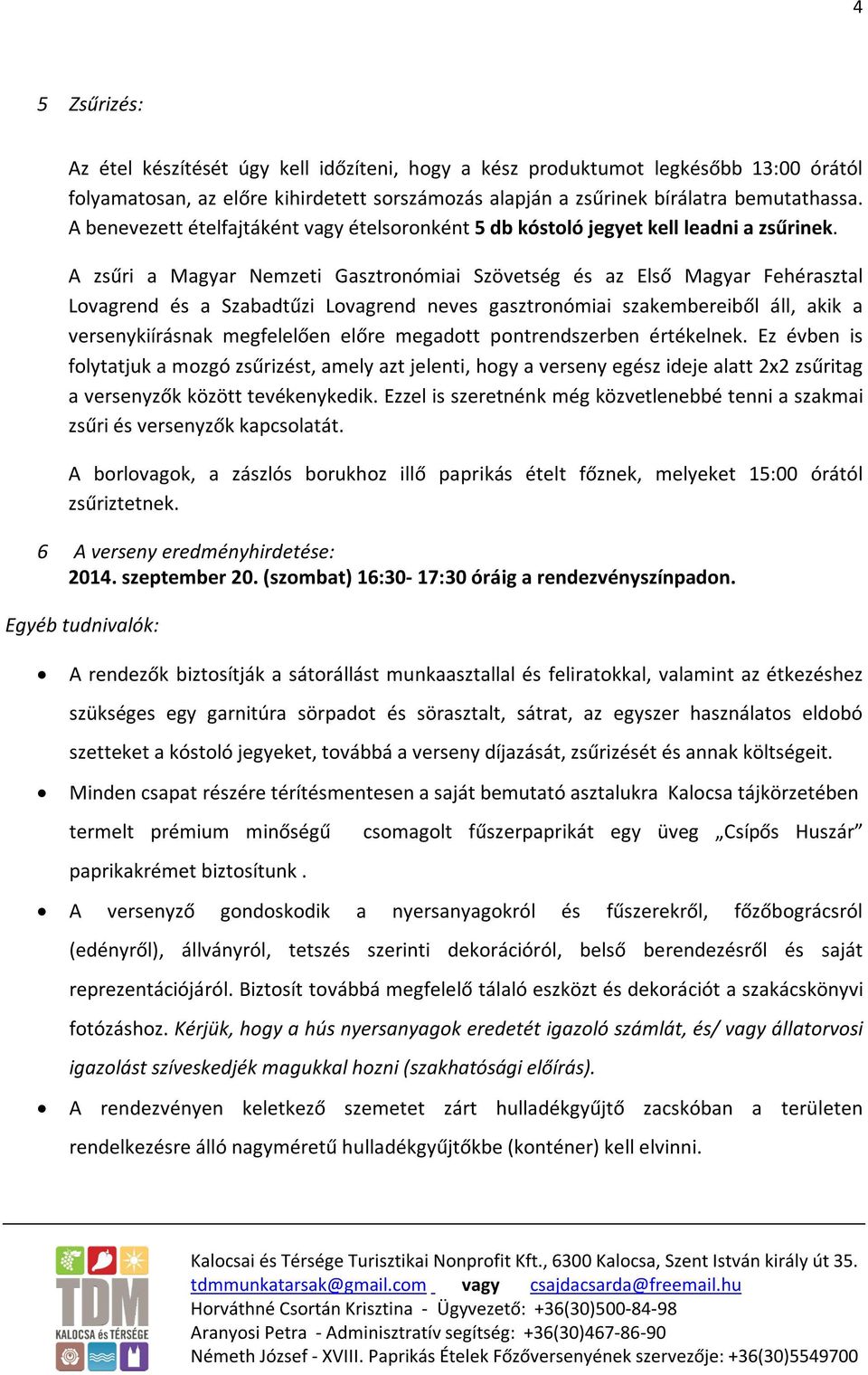 A zsűri a Magyar Nemzeti Gasztronómiai Szövetség és az Első Magyar Fehérasztal Lovagrend és a Szabadtűzi Lovagrend neves gasztronómiai szakembereiből áll, akik a versenykiírásnak megfelelően előre