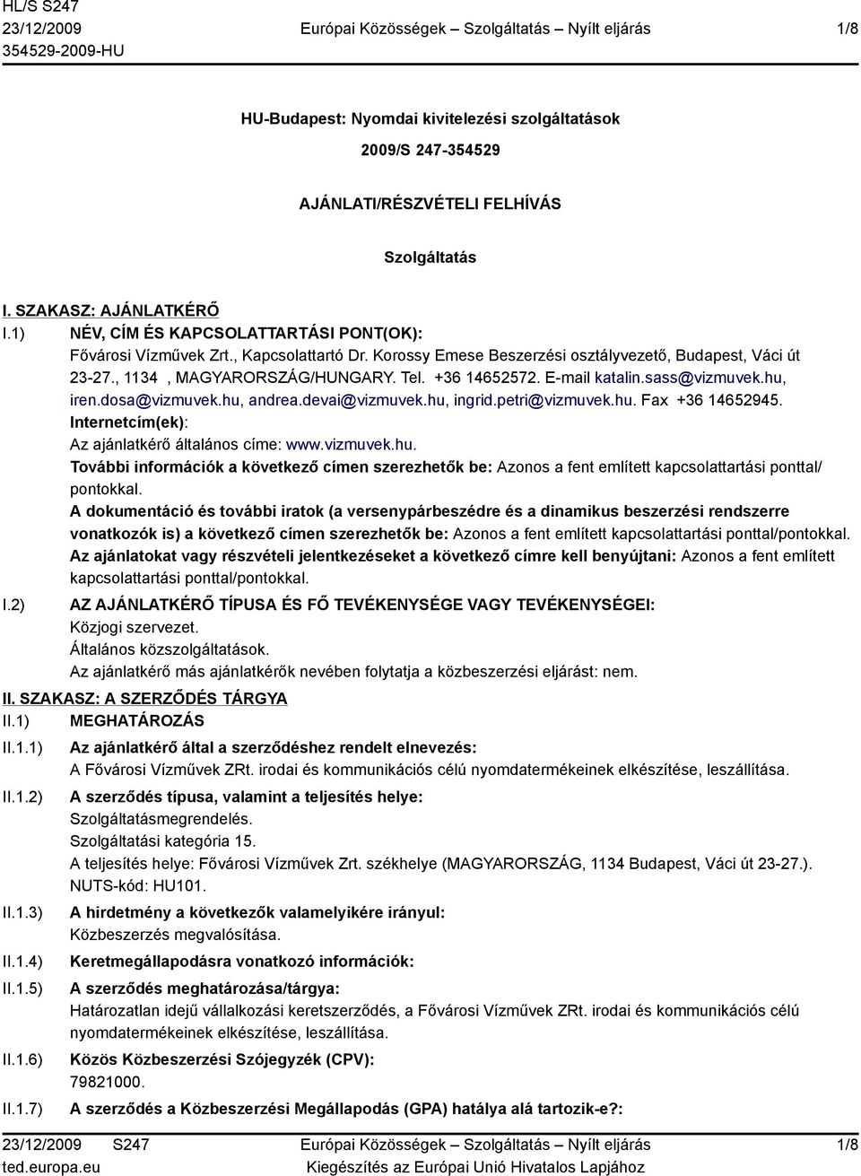 E-mail katalin.sass@vizmuvek.hu, iren.dosa@vizmuvek.hu, andrea.devai@vizmuvek.hu, ingrid.petri@vizmuvek.hu. Fax +36 14652945. Internetcím(ek): Az ajánlatkérő általános címe: www.vizmuvek.hu. További információk a következő címen szerezhetők be: Azonos a fent említett kapcsolattartási ponttal/ pontokkal.