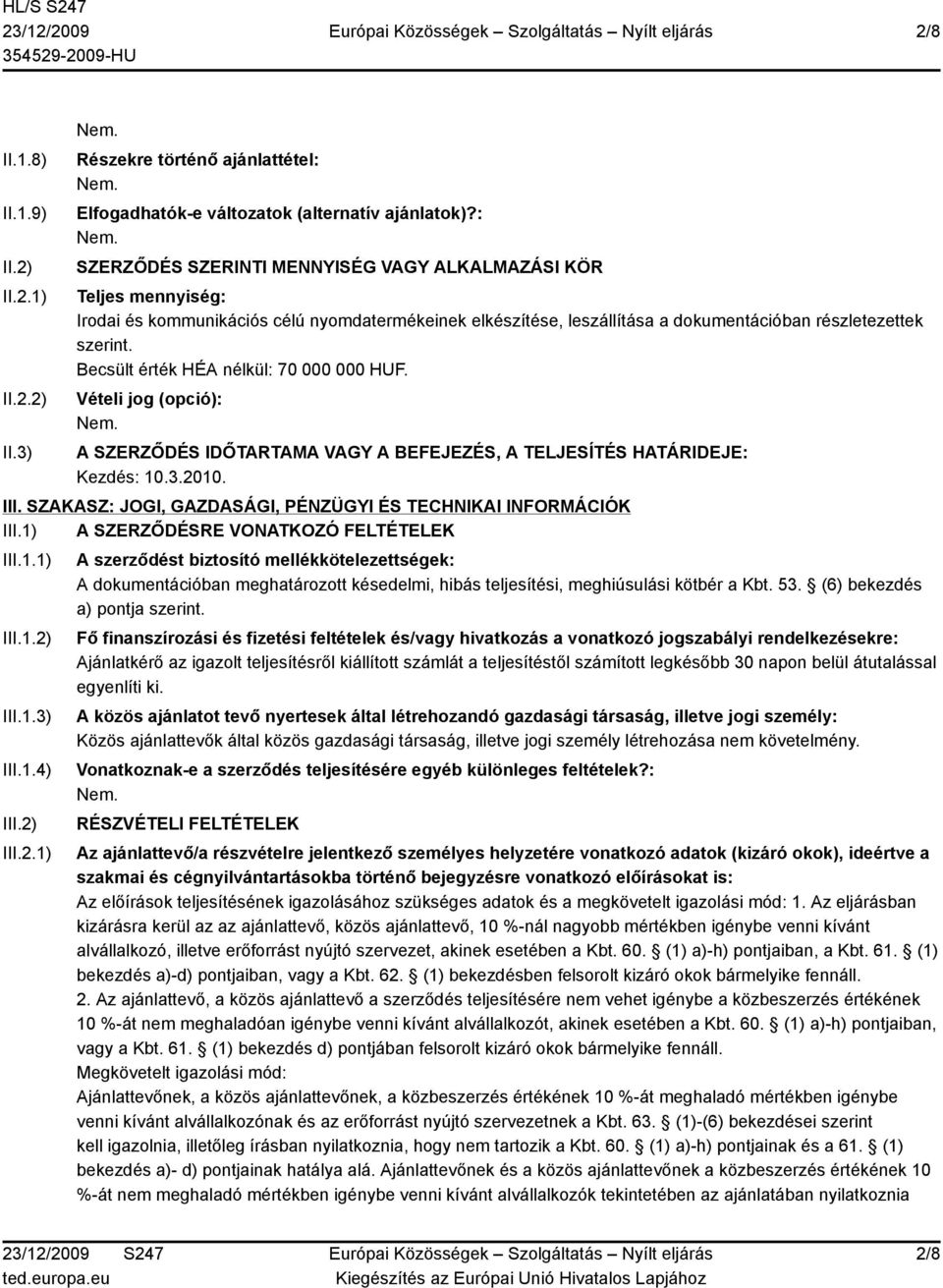 Becsült érték HÉA nélkül: 70 000 000 HUF. Vételi jog (opció): A SZERZŐDÉS IDŐTARTAMA VAGY A BEFEJEZÉS, A TELJESÍTÉS HATÁRIDEJE: Kezdés: 10.3.2010. III.