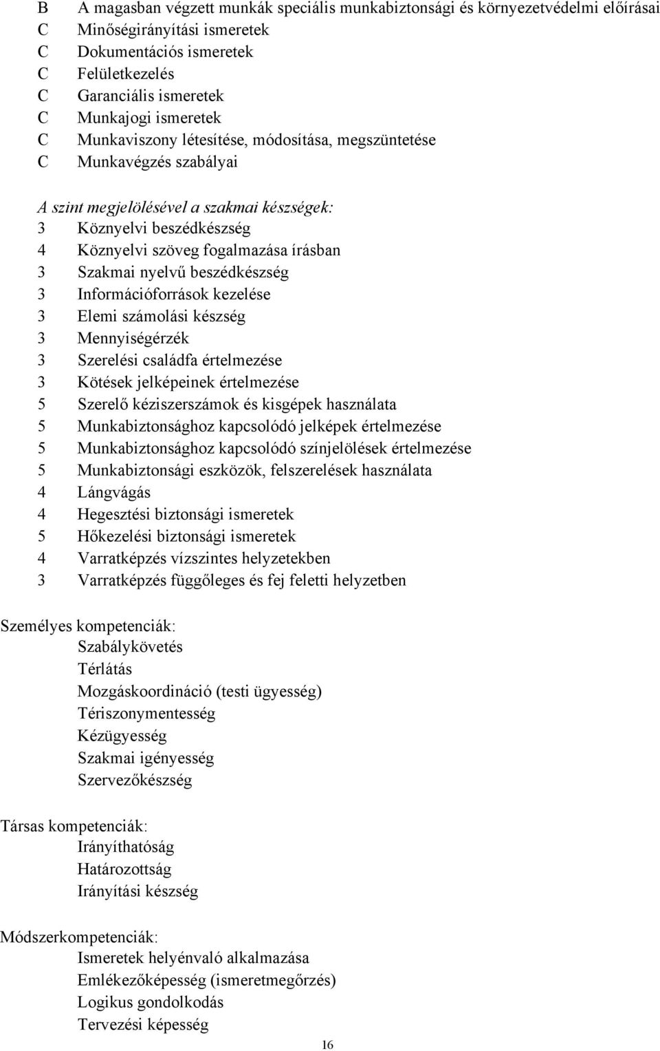 Szakmai nyelvű beszédkészség 3 Információforrások kezelése 3 Elemi számolási készség 3 Mennyiségérzék 3 Szerelési családfa értelmezése 3 Kötések jelképeinek értelmezése 5 Szerelő kéziszerszámok és